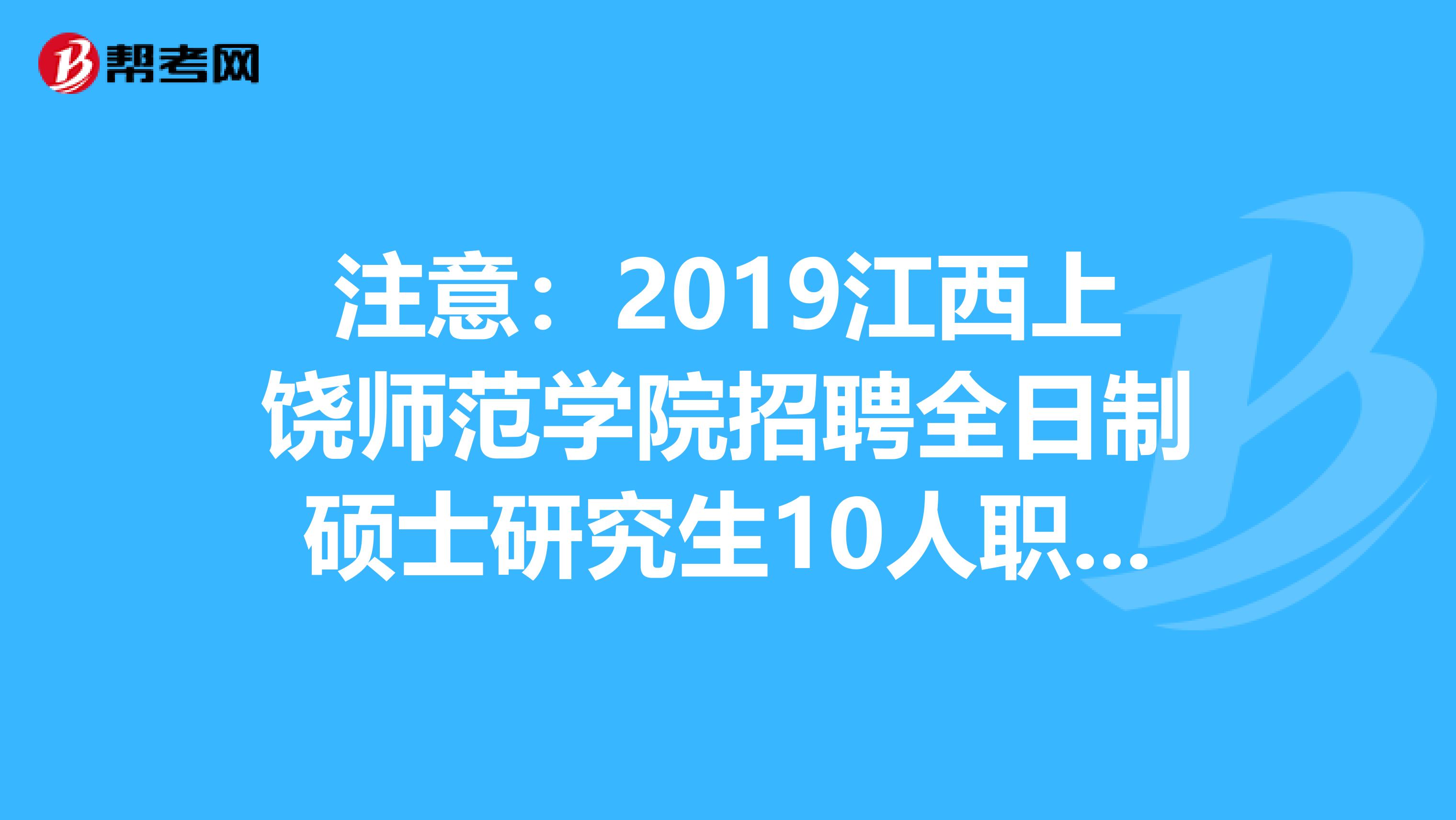 注意：2019江西上饶师范学院招聘全日制硕士研究生10人职位表发布了