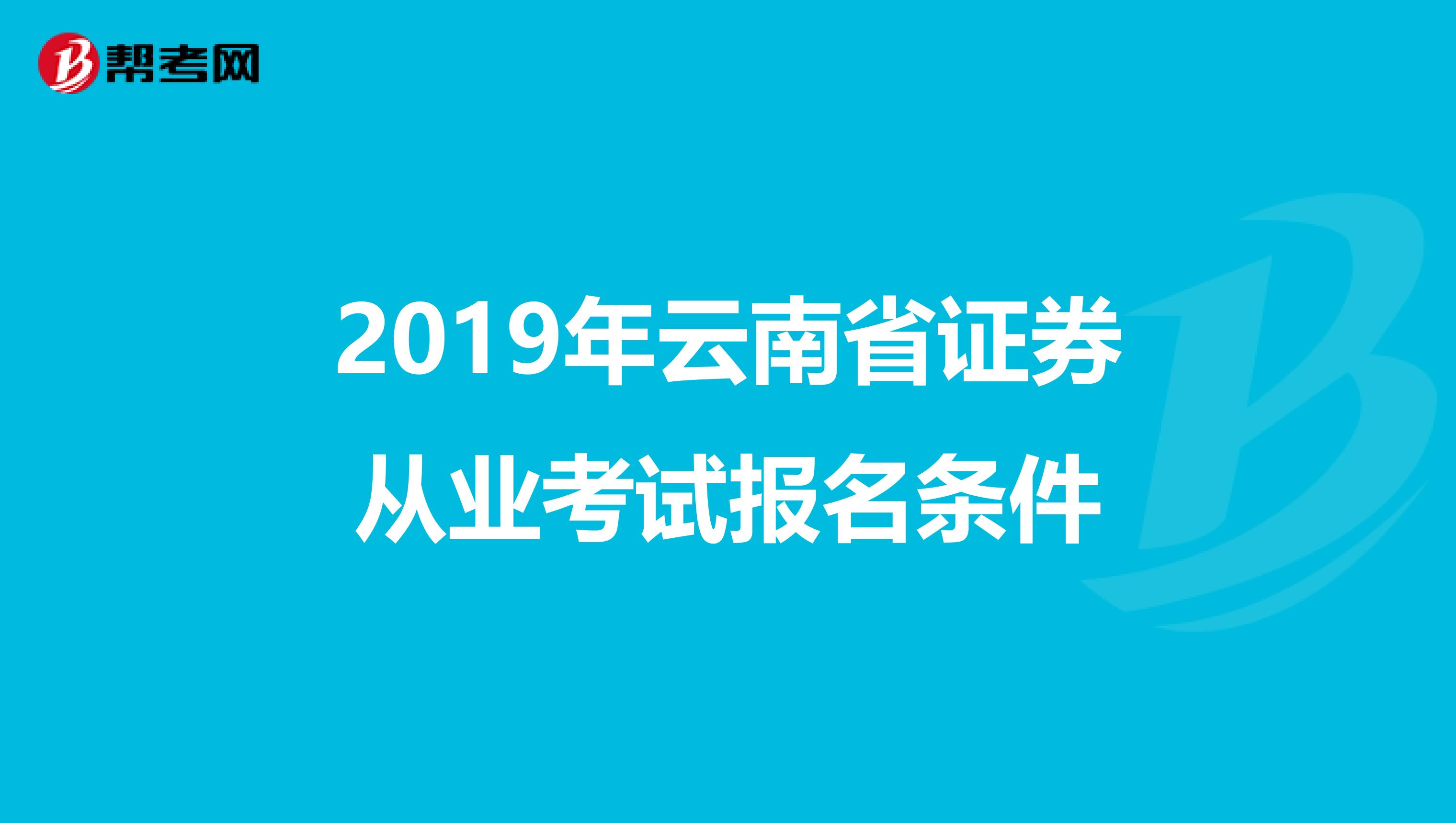 2019年云南省证券从业考试报名条件