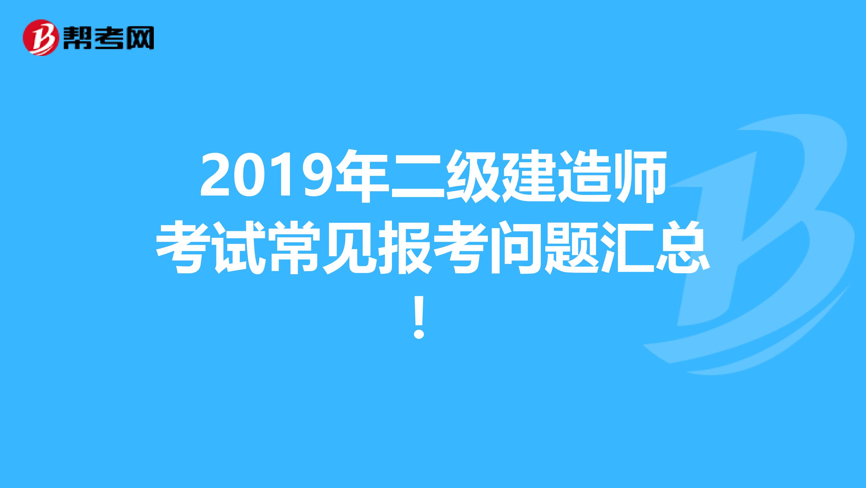 2019年二级建造师考试常见报考问题汇总！