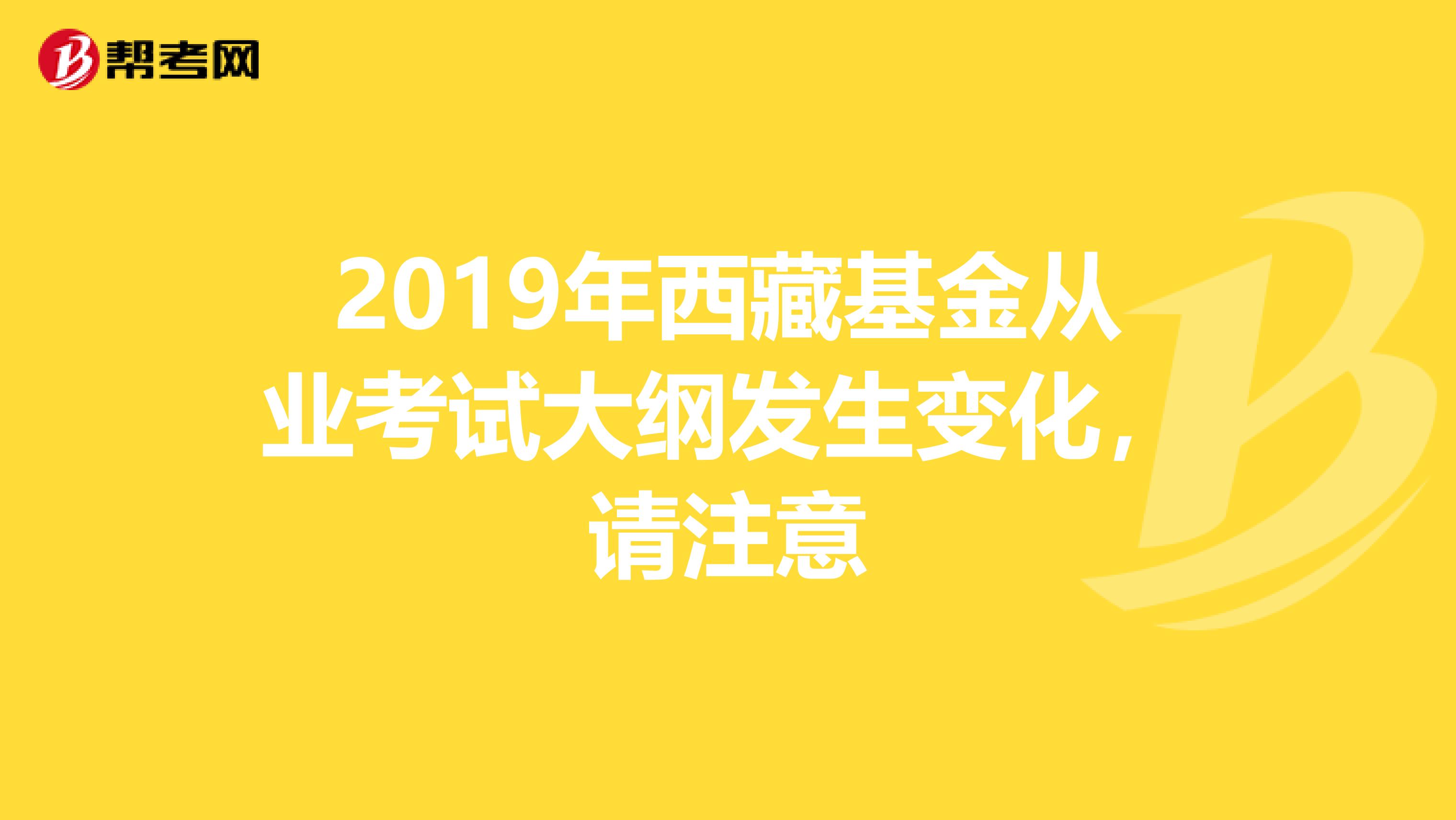 2019年西藏基金从业考试大纲发生变化，请注意