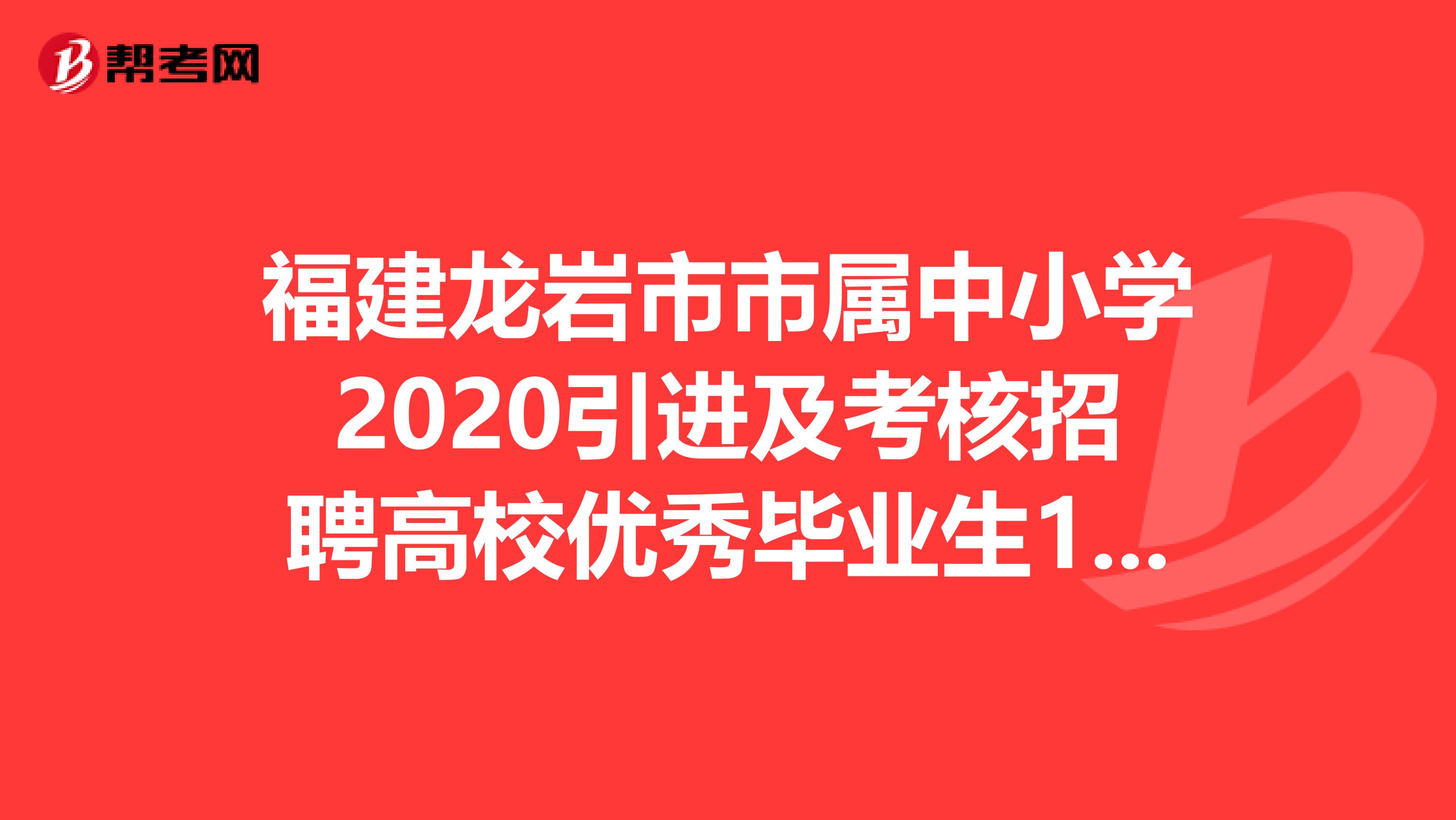 福建龙岩市市属中小学2020引进及考核招聘高校优秀毕业生109人岗位表