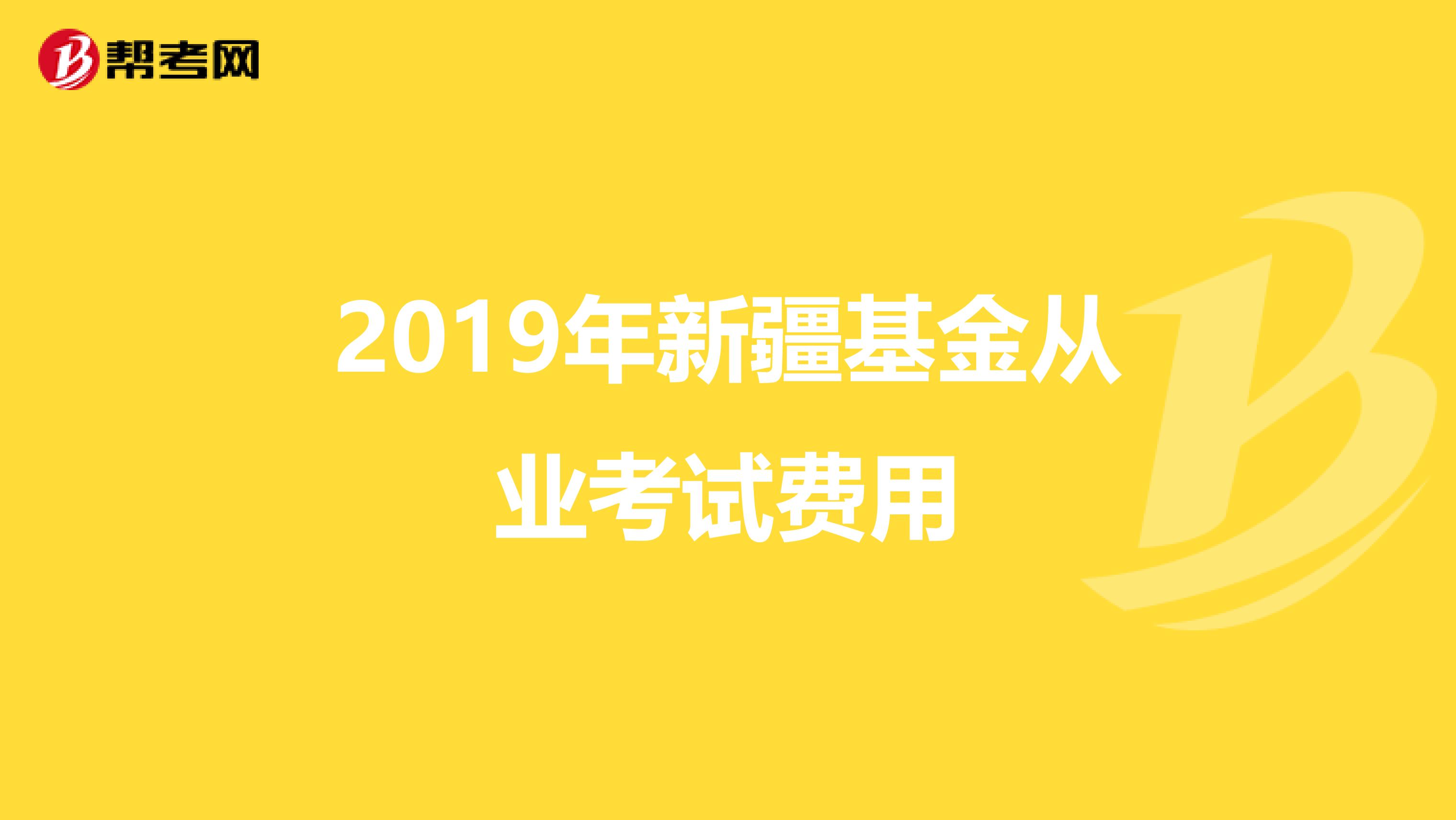 2019年新疆基金從業考試費用