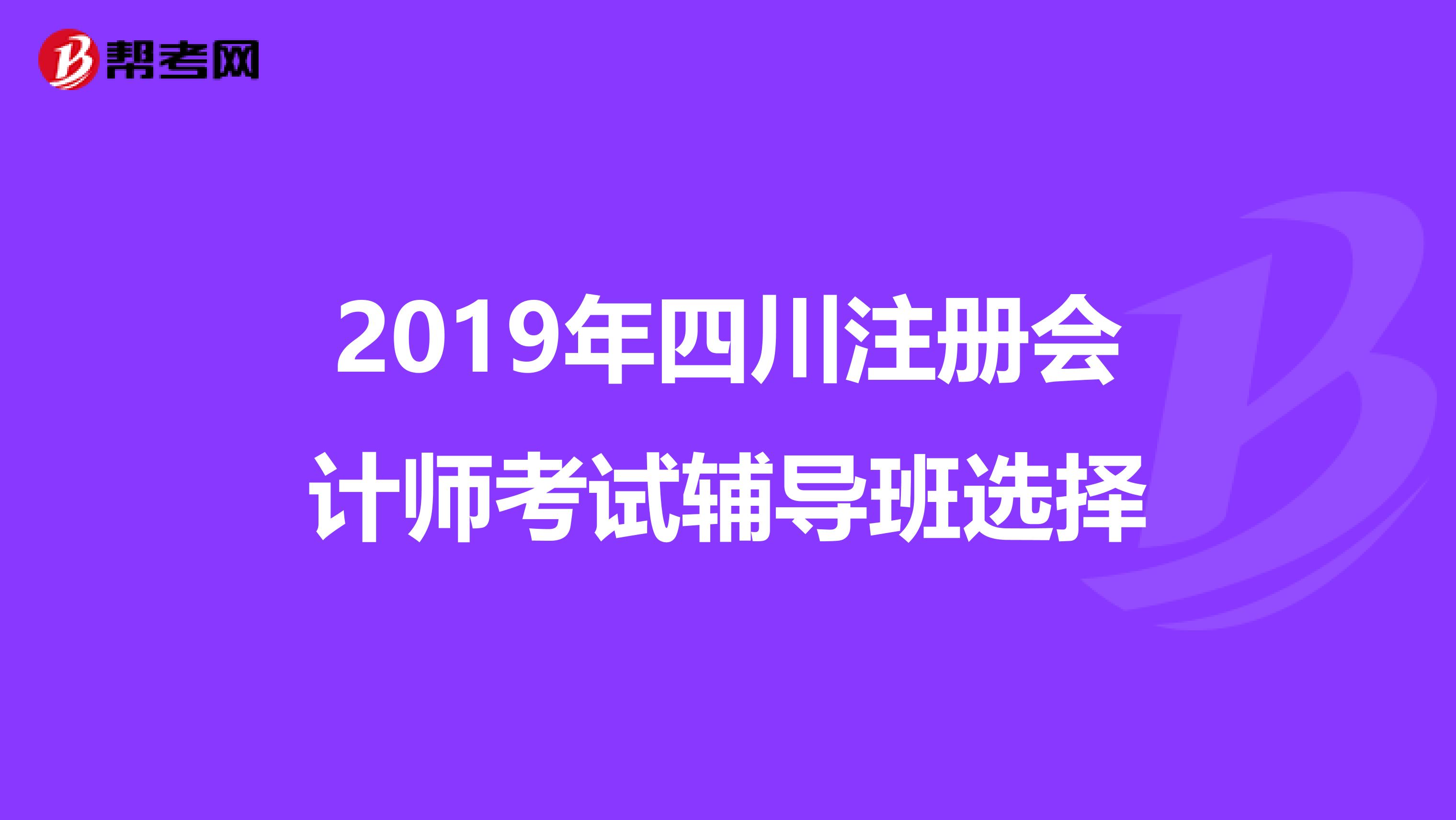 2019年四川注冊會計師考試輔導班選擇