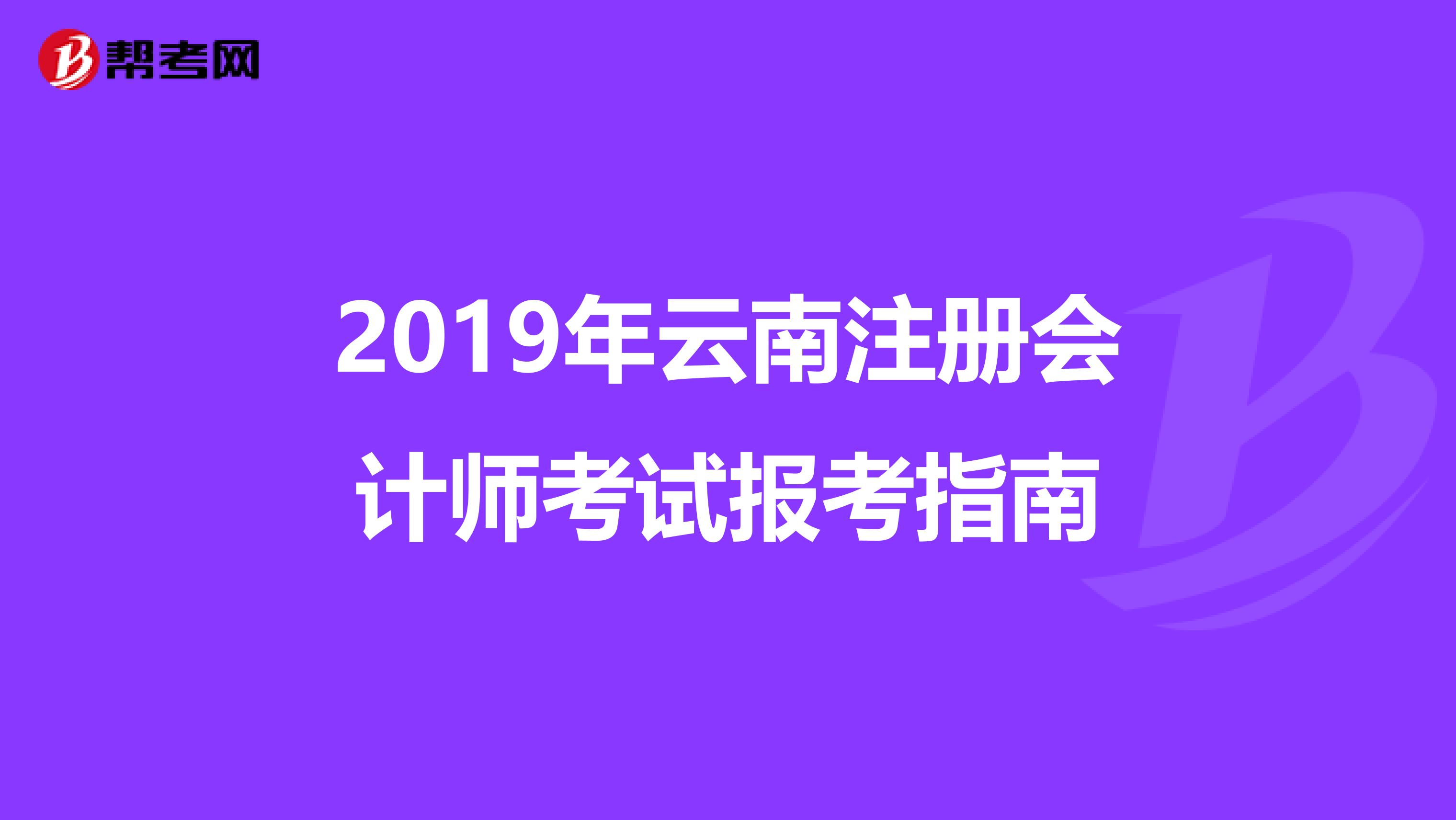 2019年云南注冊會計(jì)師考試報(bào)考指南