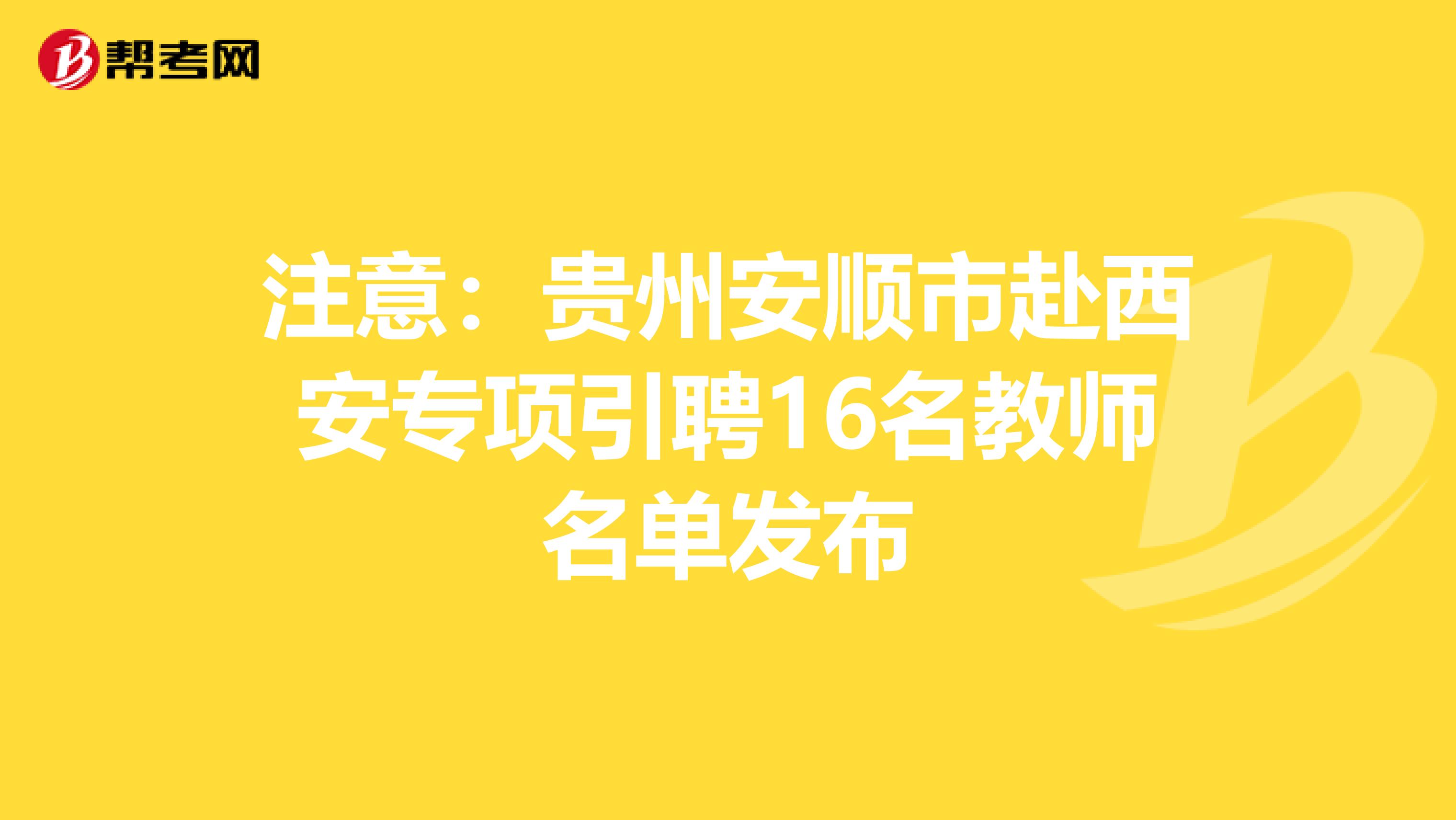 注意：贵州安顺市赴西安专项引聘16名教师名单发布