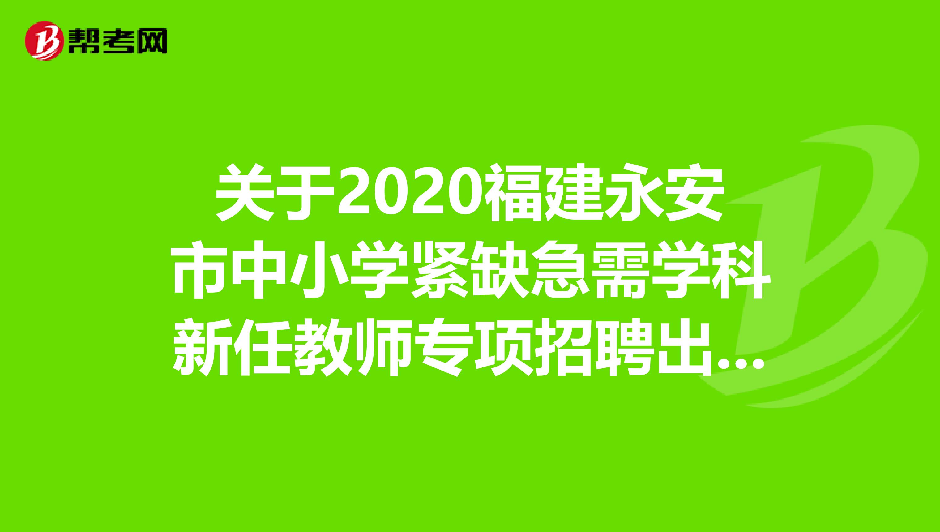 关于2020福建永安市中小学紧缺急需学科新任教师专项招聘出详情啦！