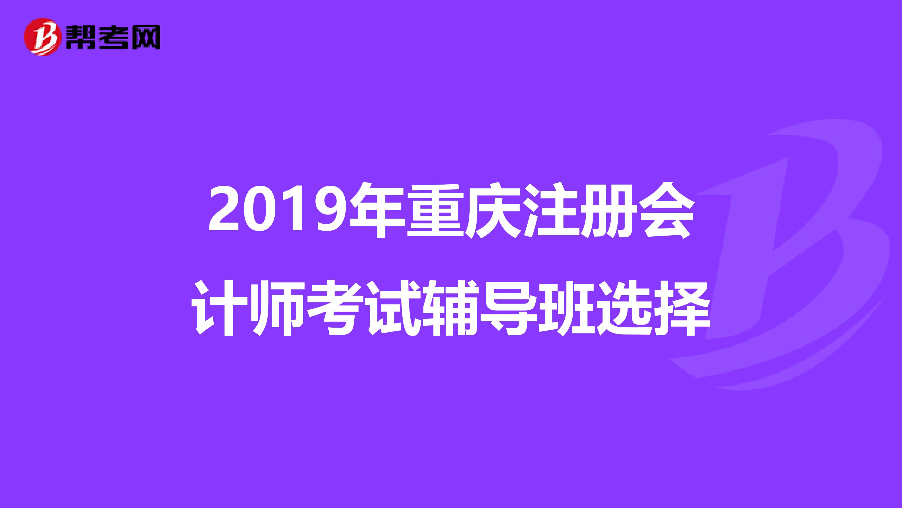 2019年重庆注册会计师考试辅导班选择