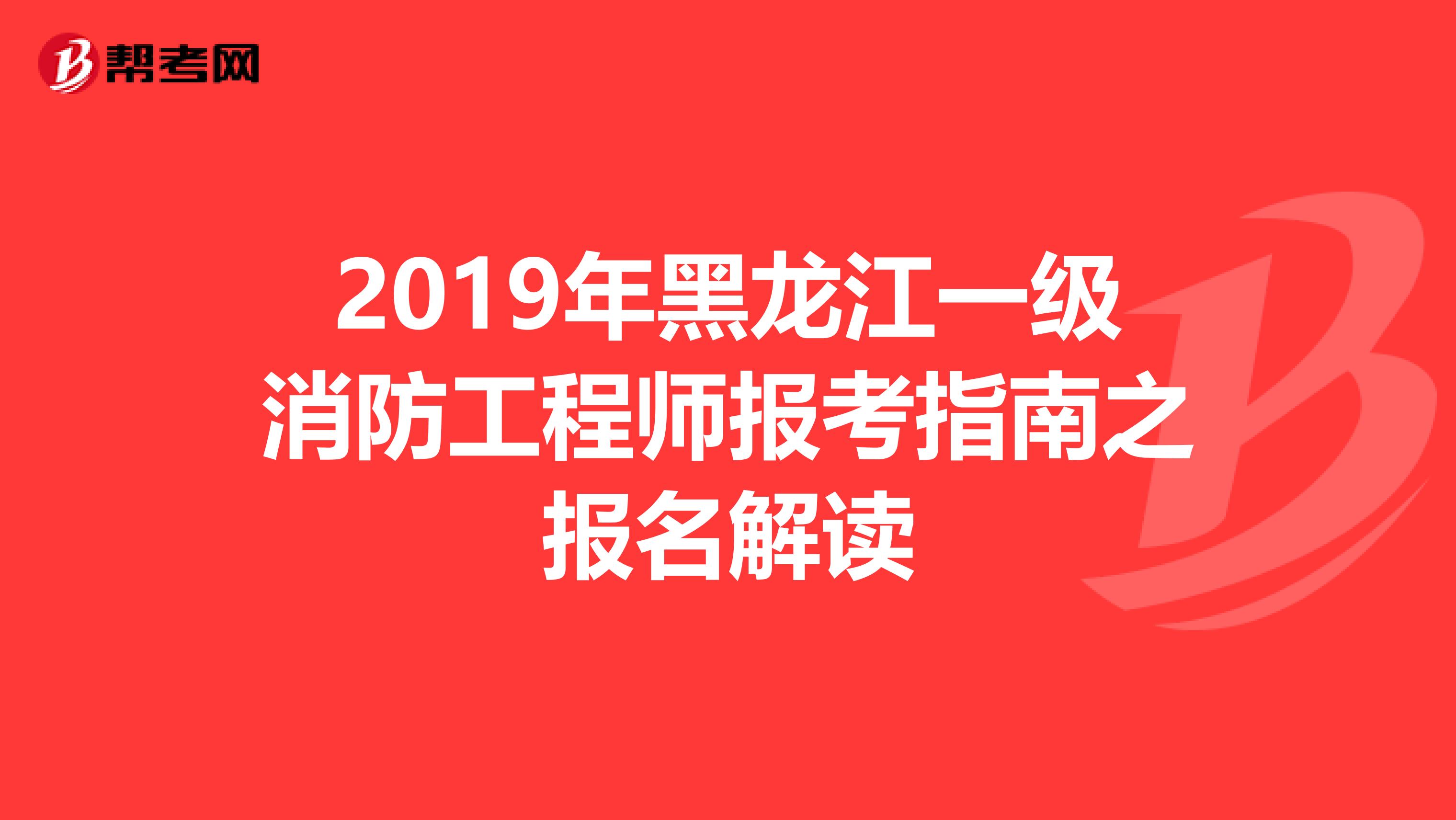 2019年黑龙江一级消防工程师报考指南之报名解读