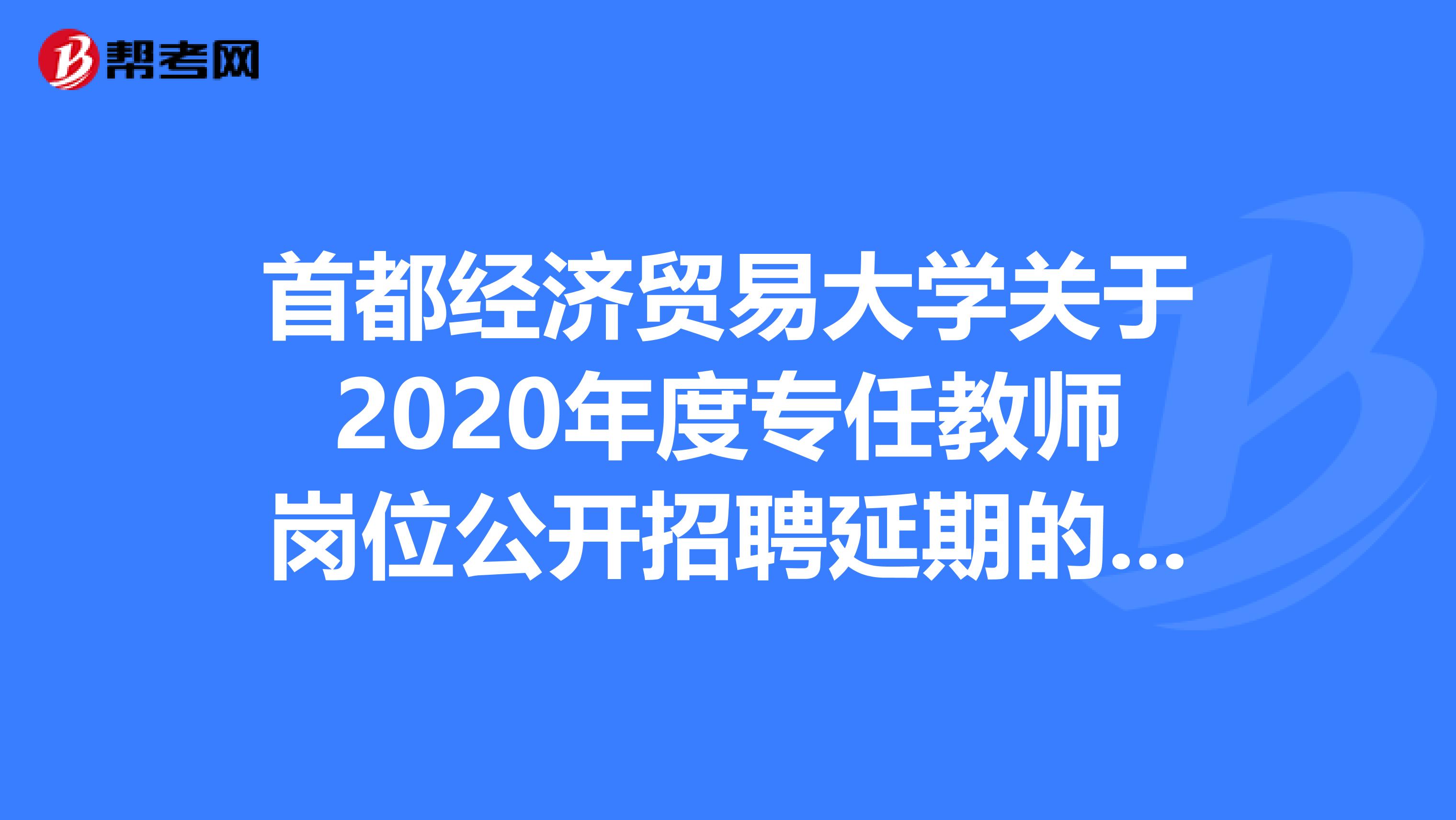 首都经济贸易大学关于2020年度专任教师岗位公开招聘延期的公告