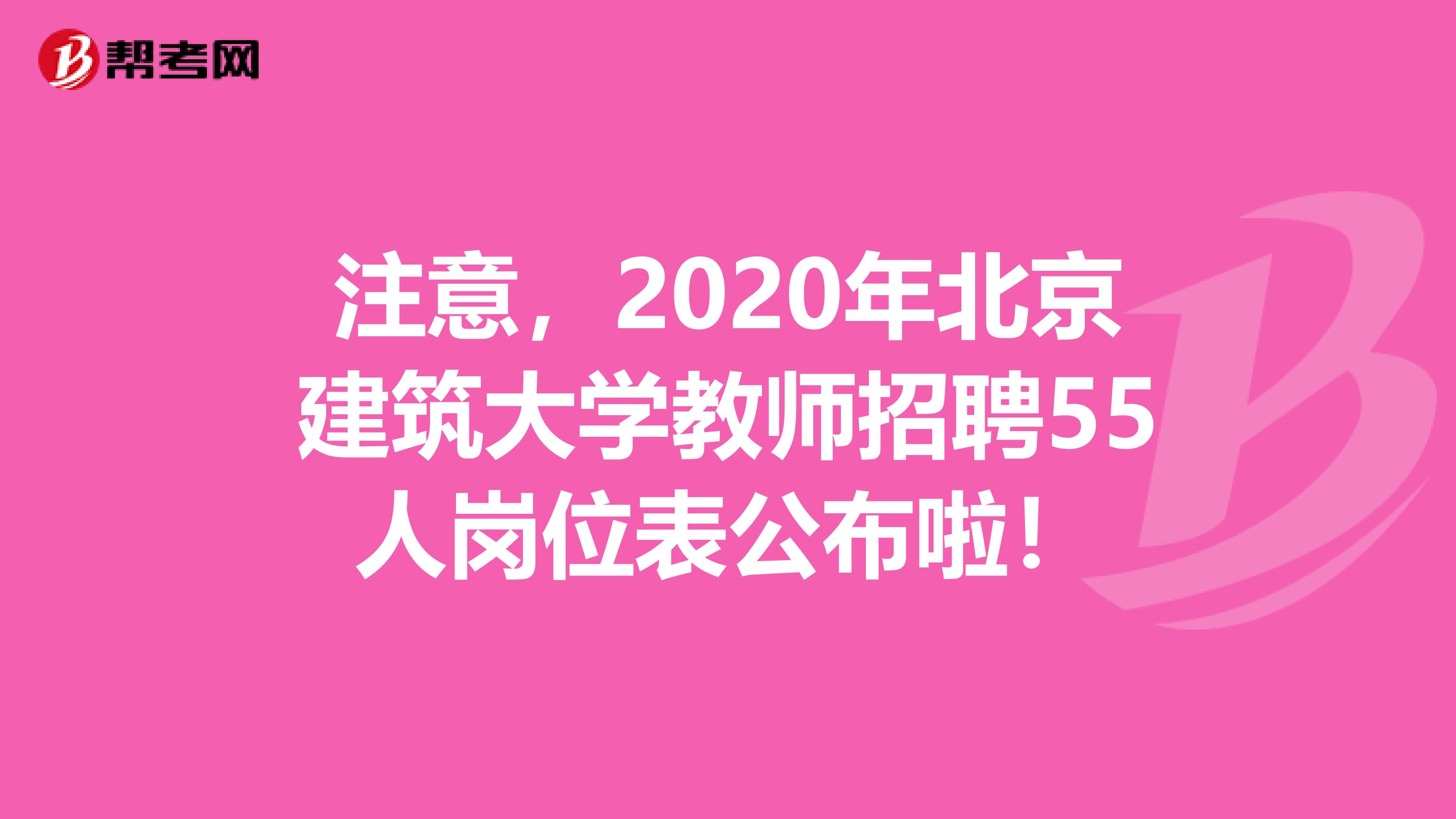 注意，2020年北京建筑大学教师招聘55人岗位表公布啦！