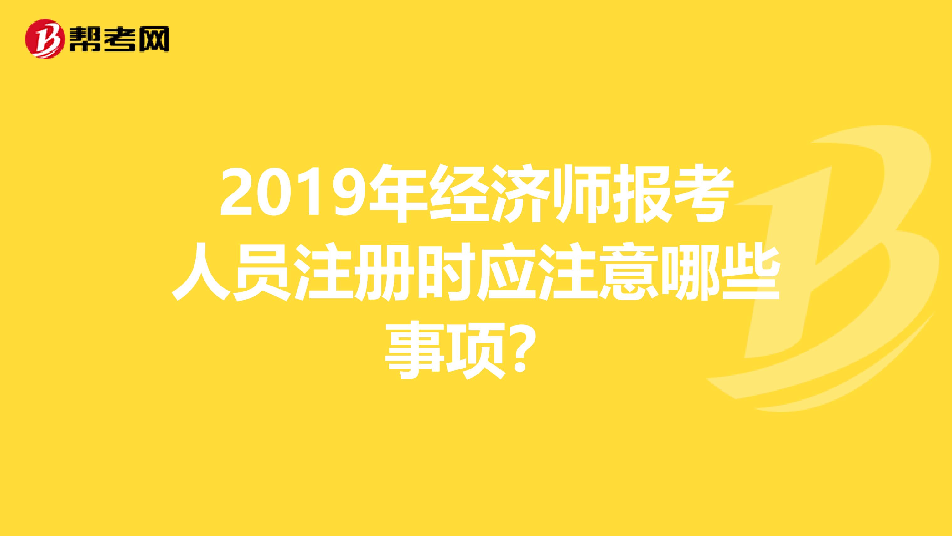2019年經濟師報考人員注冊時應注意哪些事項？