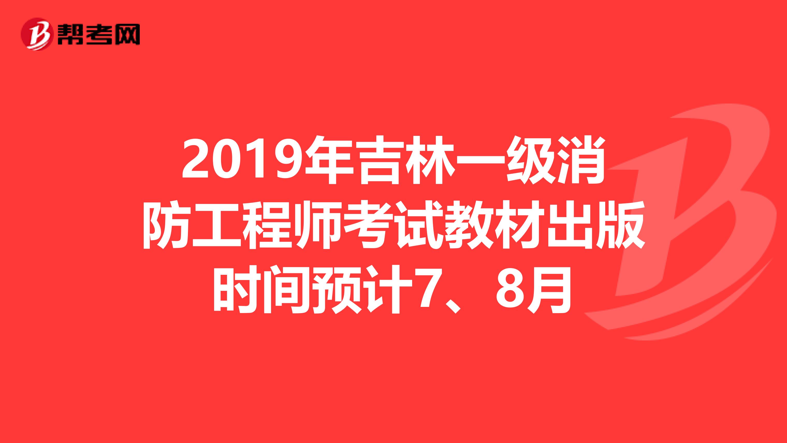 2019年吉林一级消防工程师考试教材出版时间预计7、8月