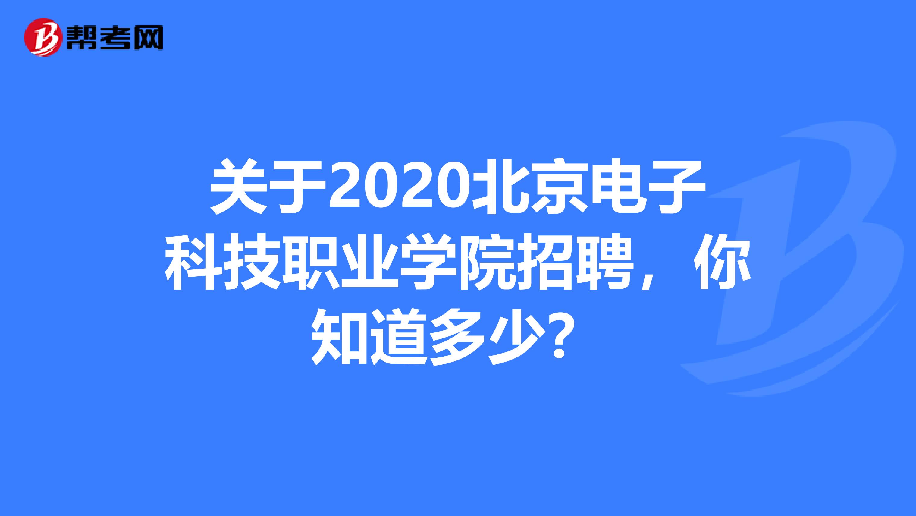 关于2020北京电子科技职业学院招聘，你知道多少？