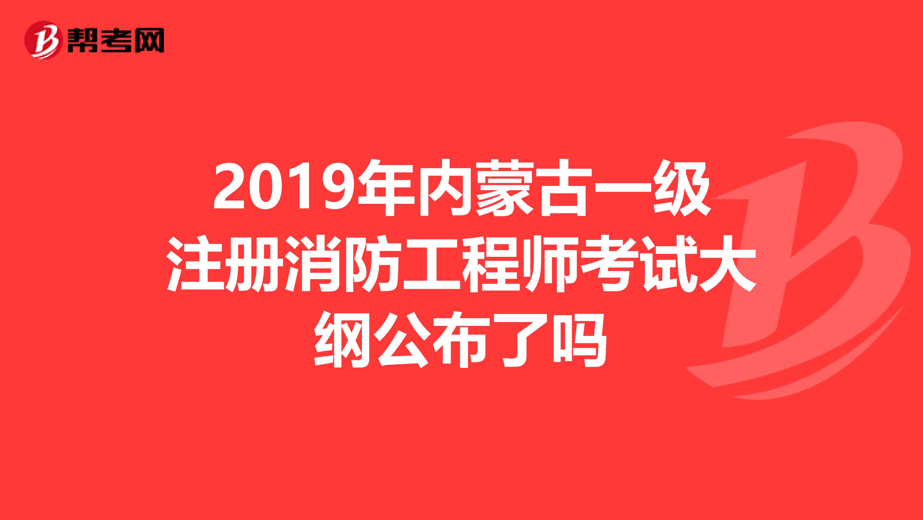 2019年內蒙古一級注冊消防工程師考試大綱公布了嗎