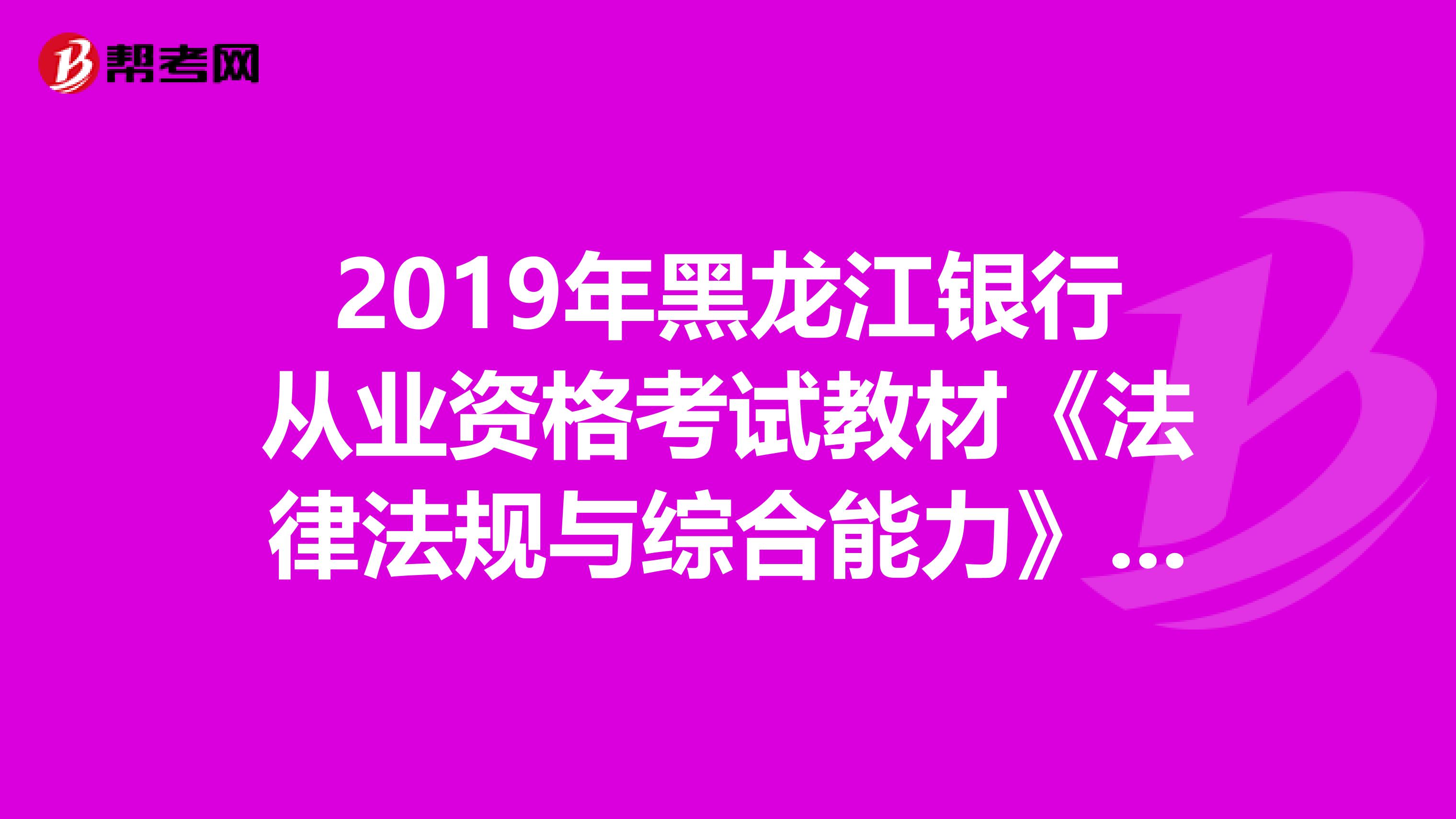 2019年黑龙江银行从业资格考试教材《法律法规与综合能力》（最新版）