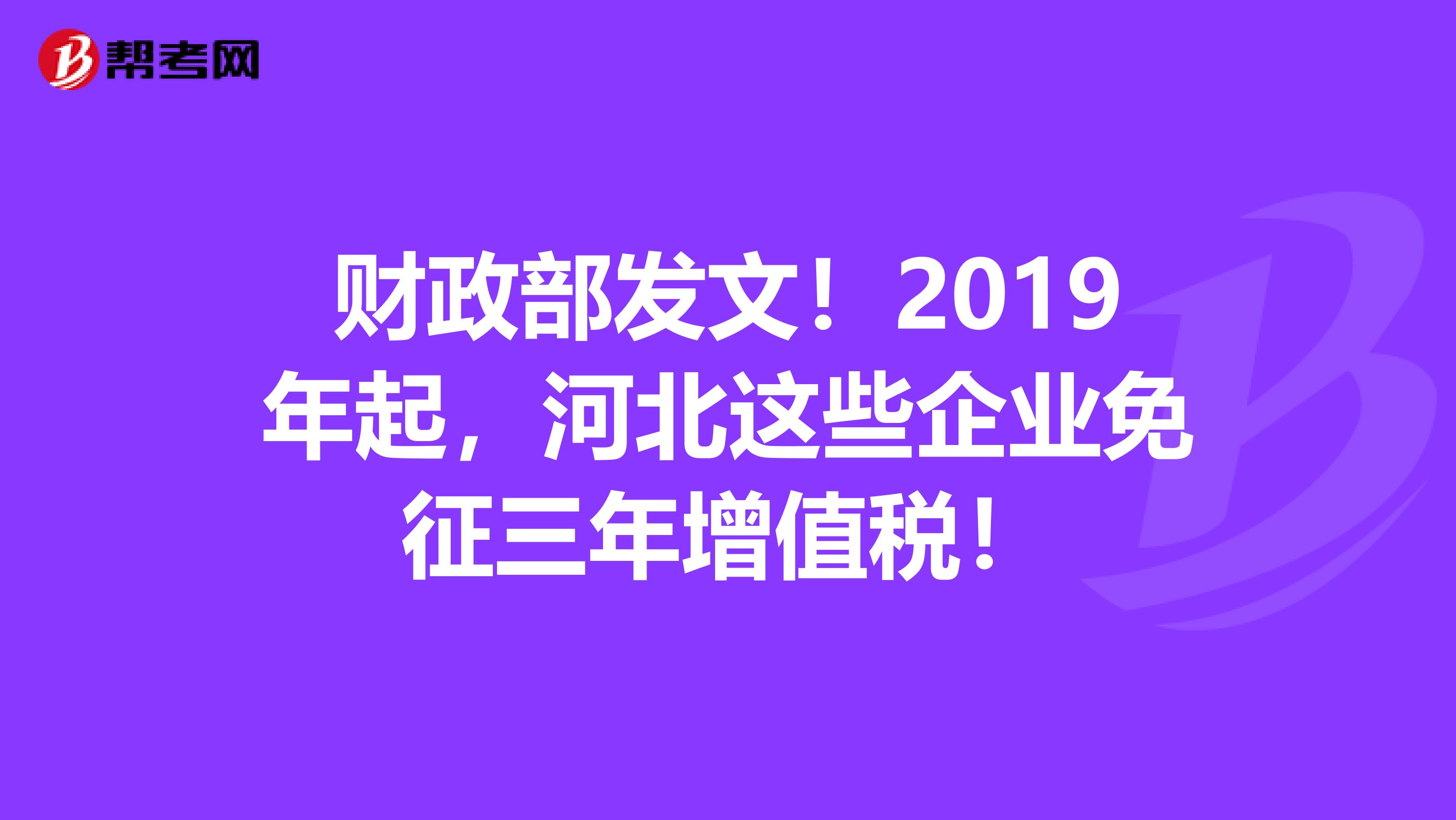 财政部发文！2019年起，河北这些企业免征三年增值税！