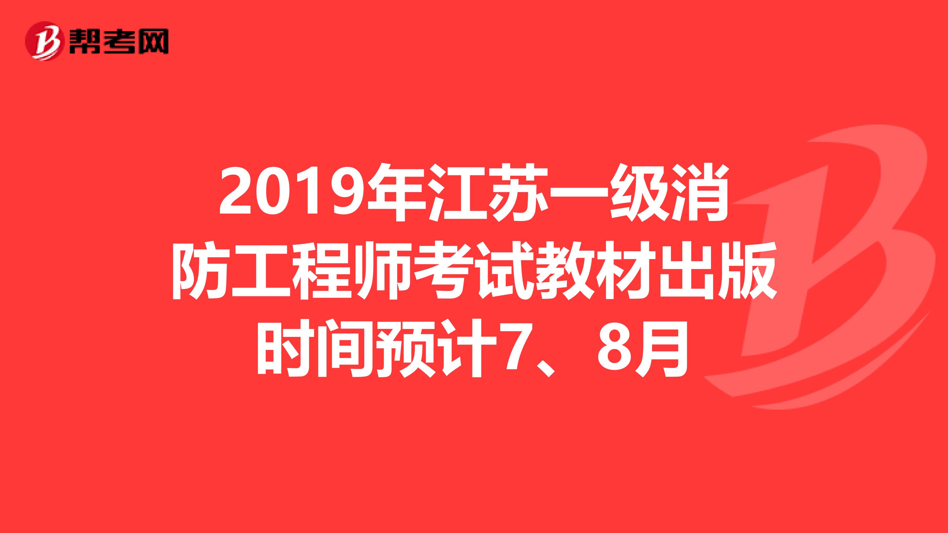 2019年江苏一级消防工程师考试教材出版时间预计7、8月