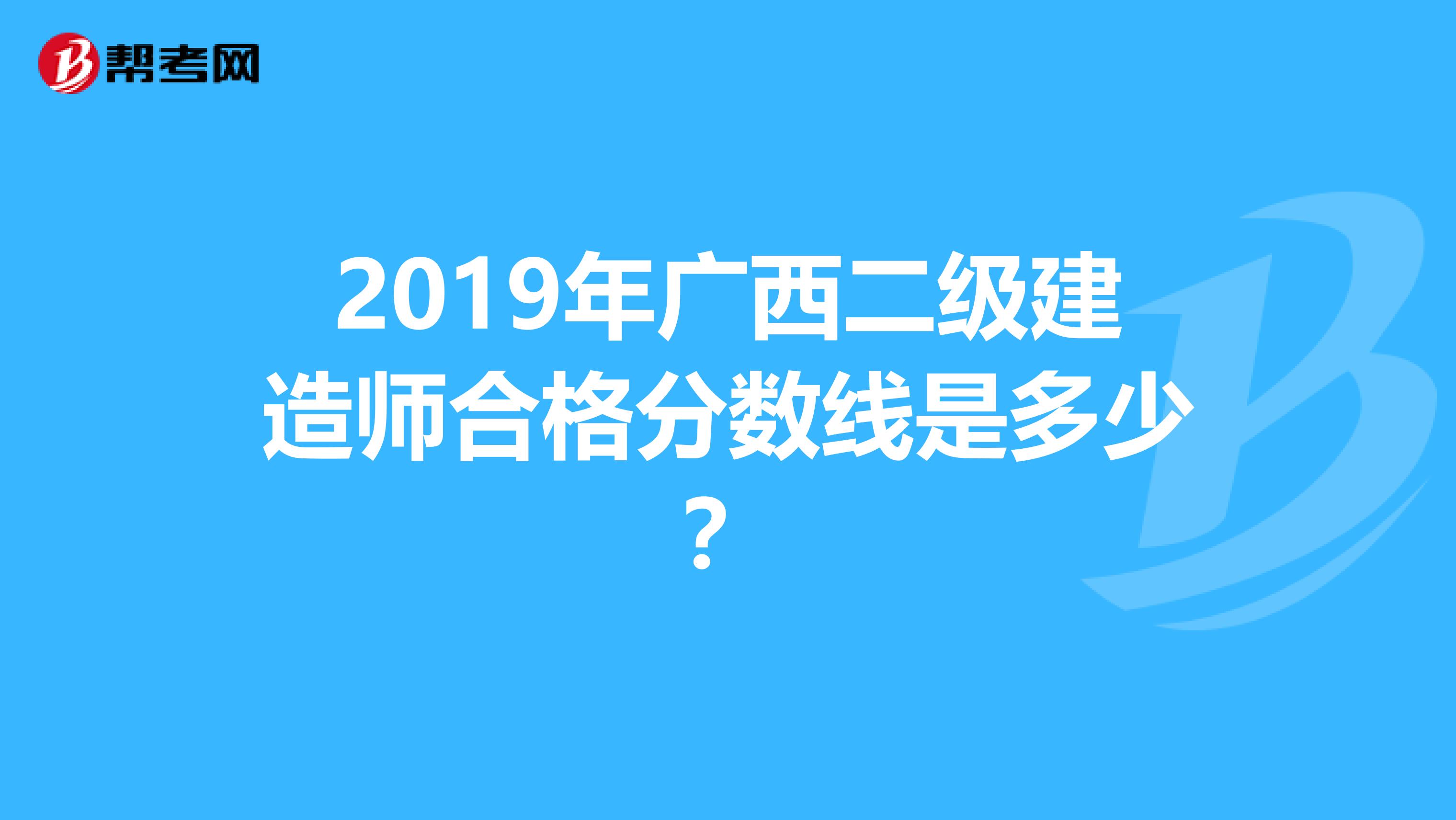 2019年广西二级建造师合格分数线是多少？