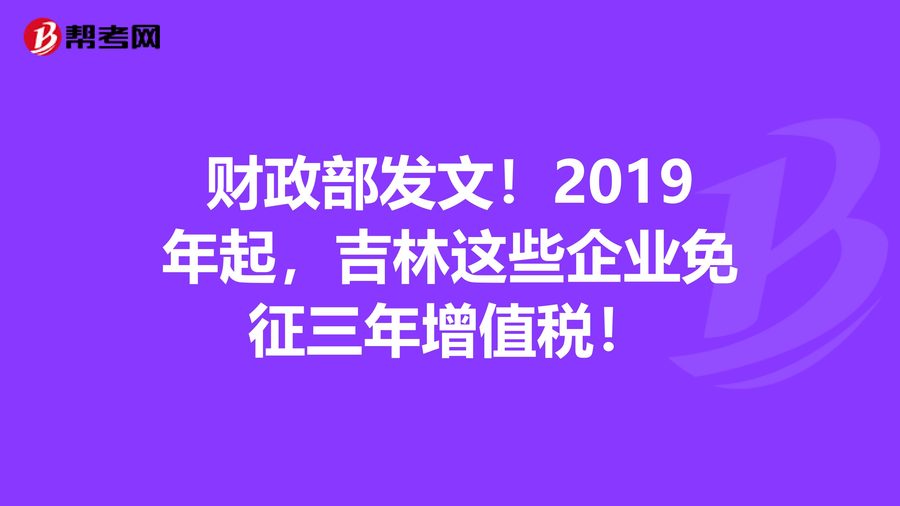 财政部发文！2019年起，吉林这些企业免征三年增值税！