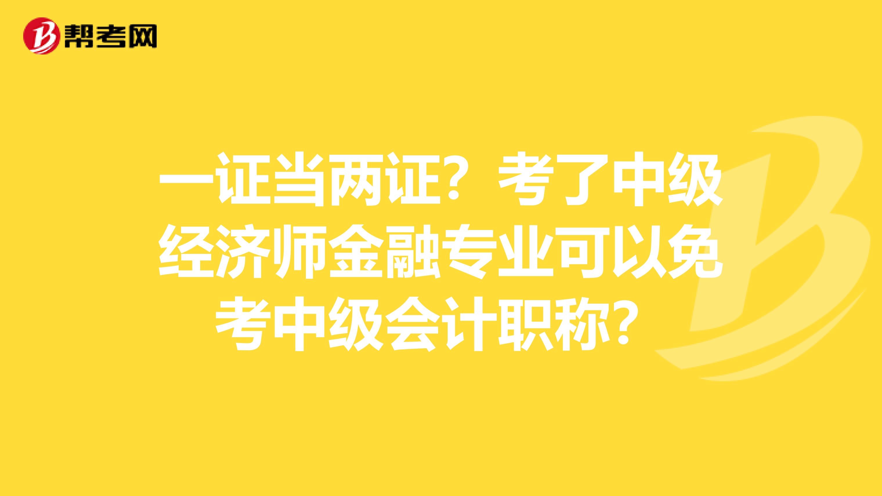 一证当两证？考了中级经济师金融专业可以免考中级会计职称？