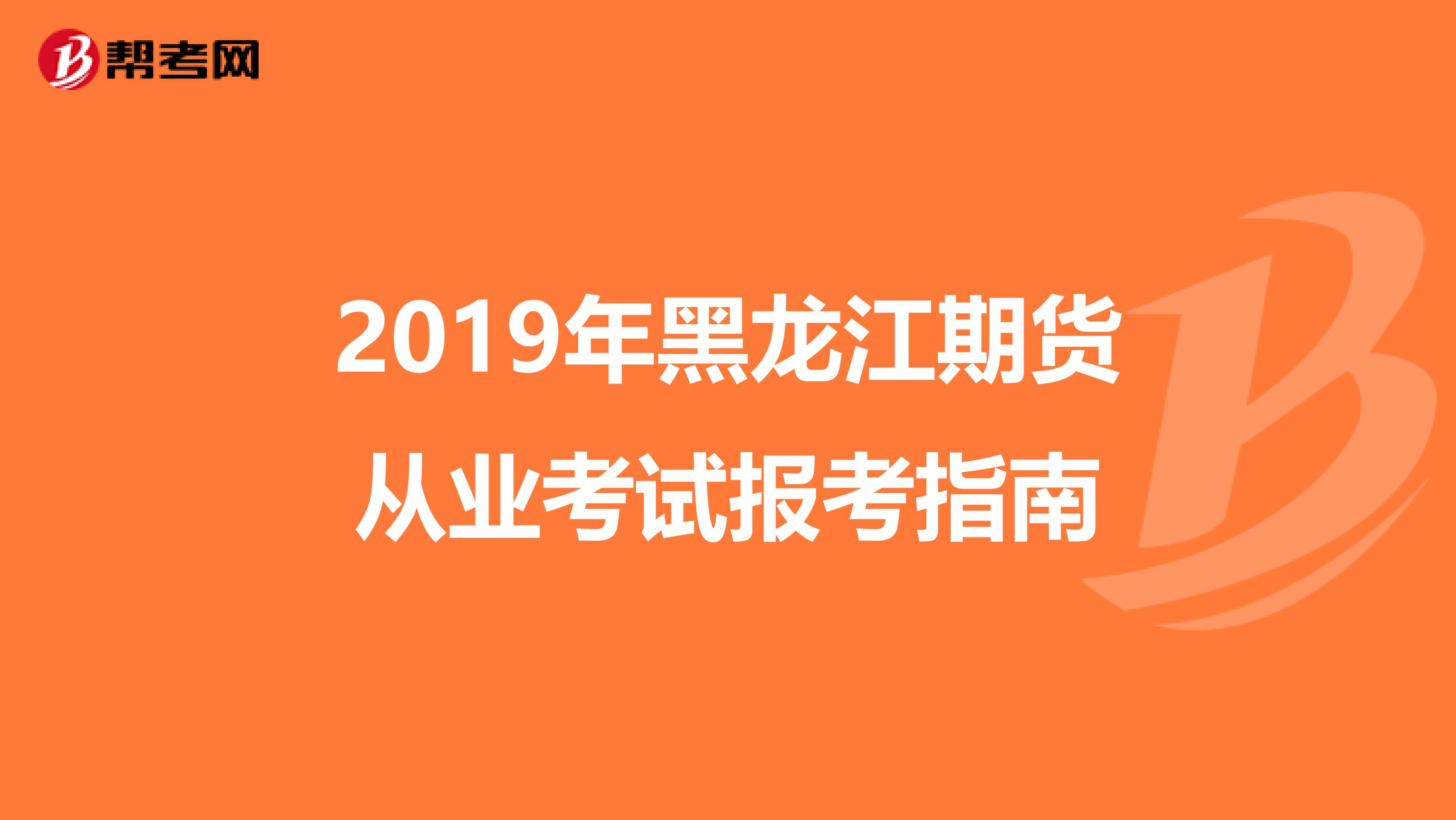 2019年黑龙江期货从业考试报考指南