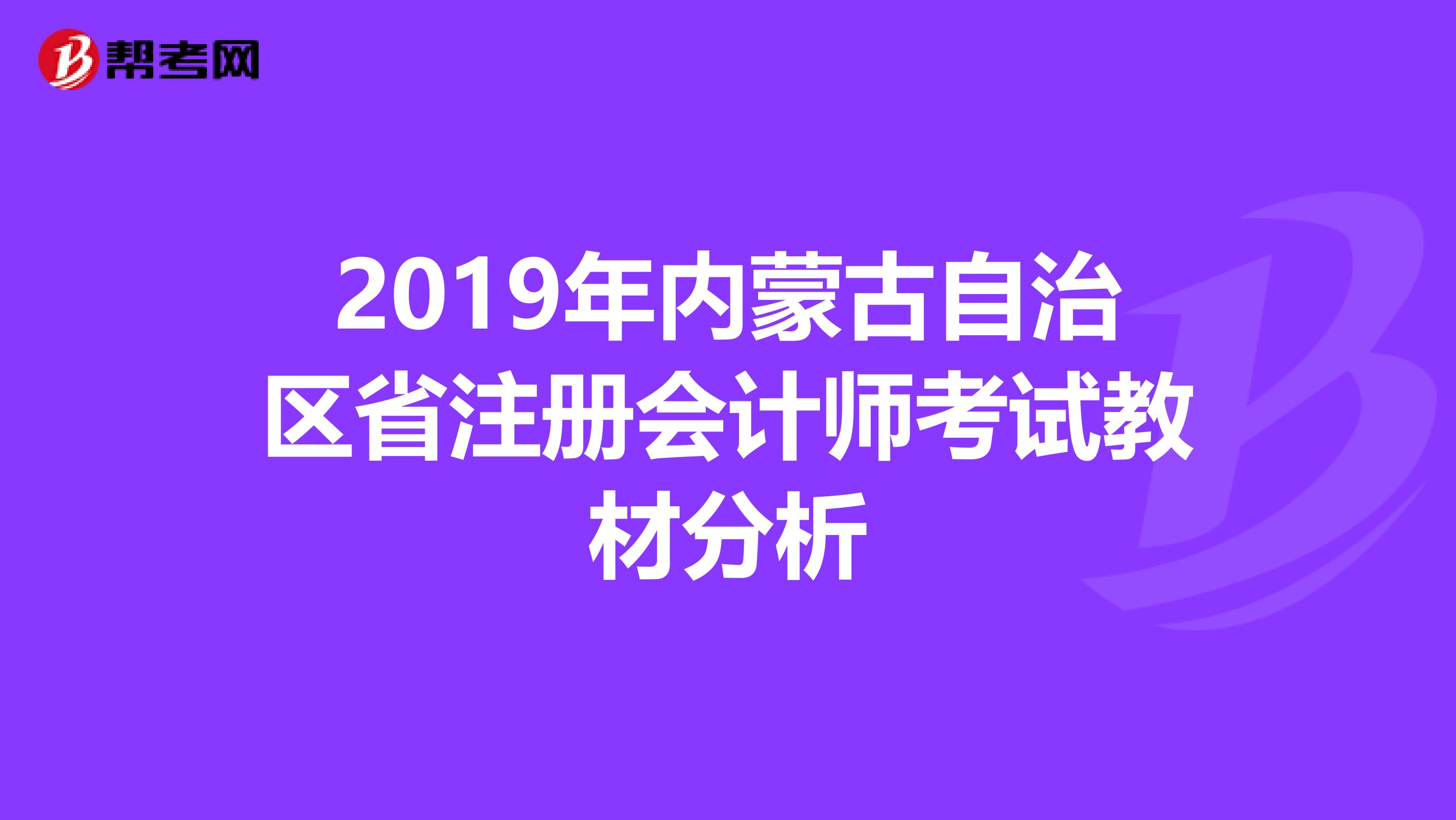 2019年內(nèi)蒙古自治區(qū)省注冊(cè)會(huì)計(jì)師考試教材分析