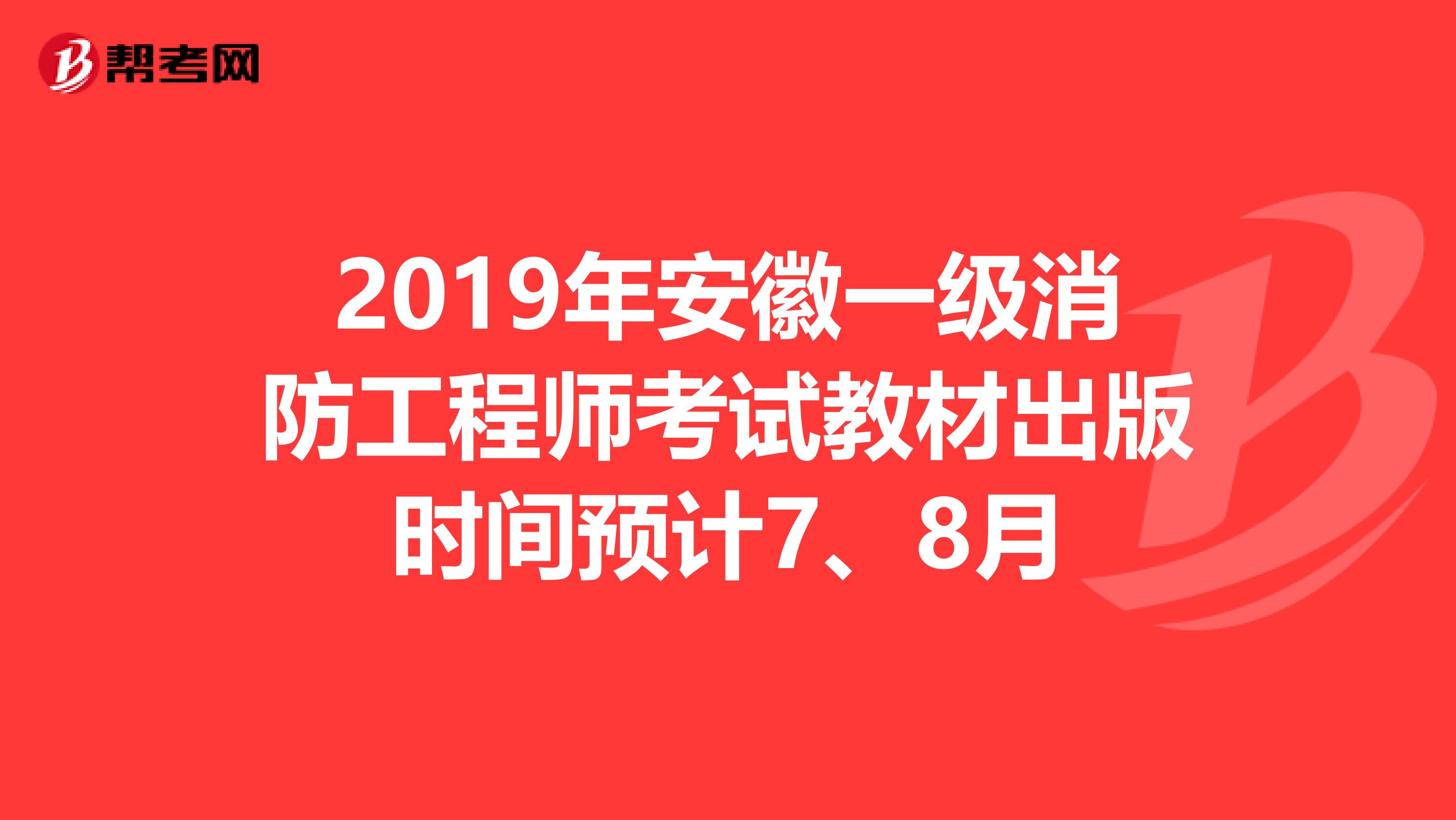 2019年安徽一级消防工程师考试教材出版时间预计7、8月