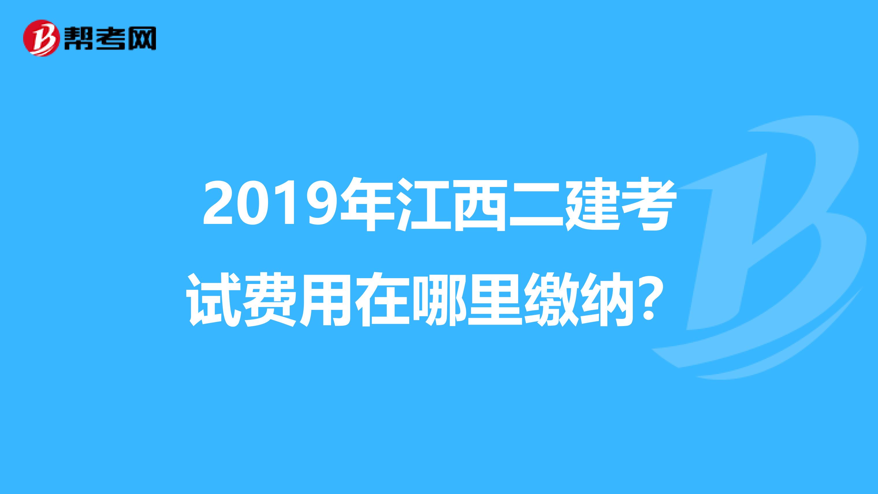 2019年江西二建考试费用在哪里缴纳？