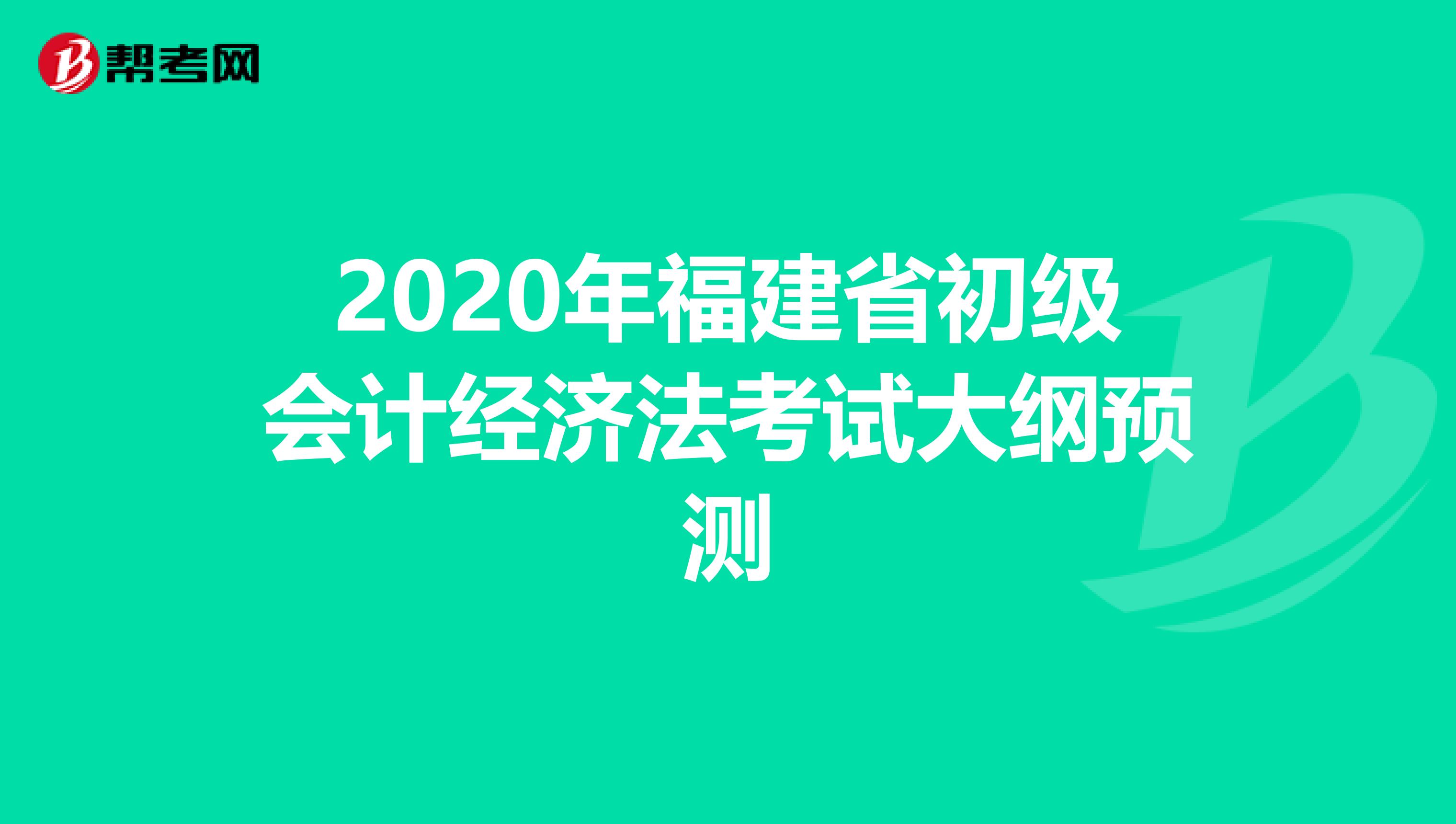 2020年福建省初级会计经济法考试大纲预测