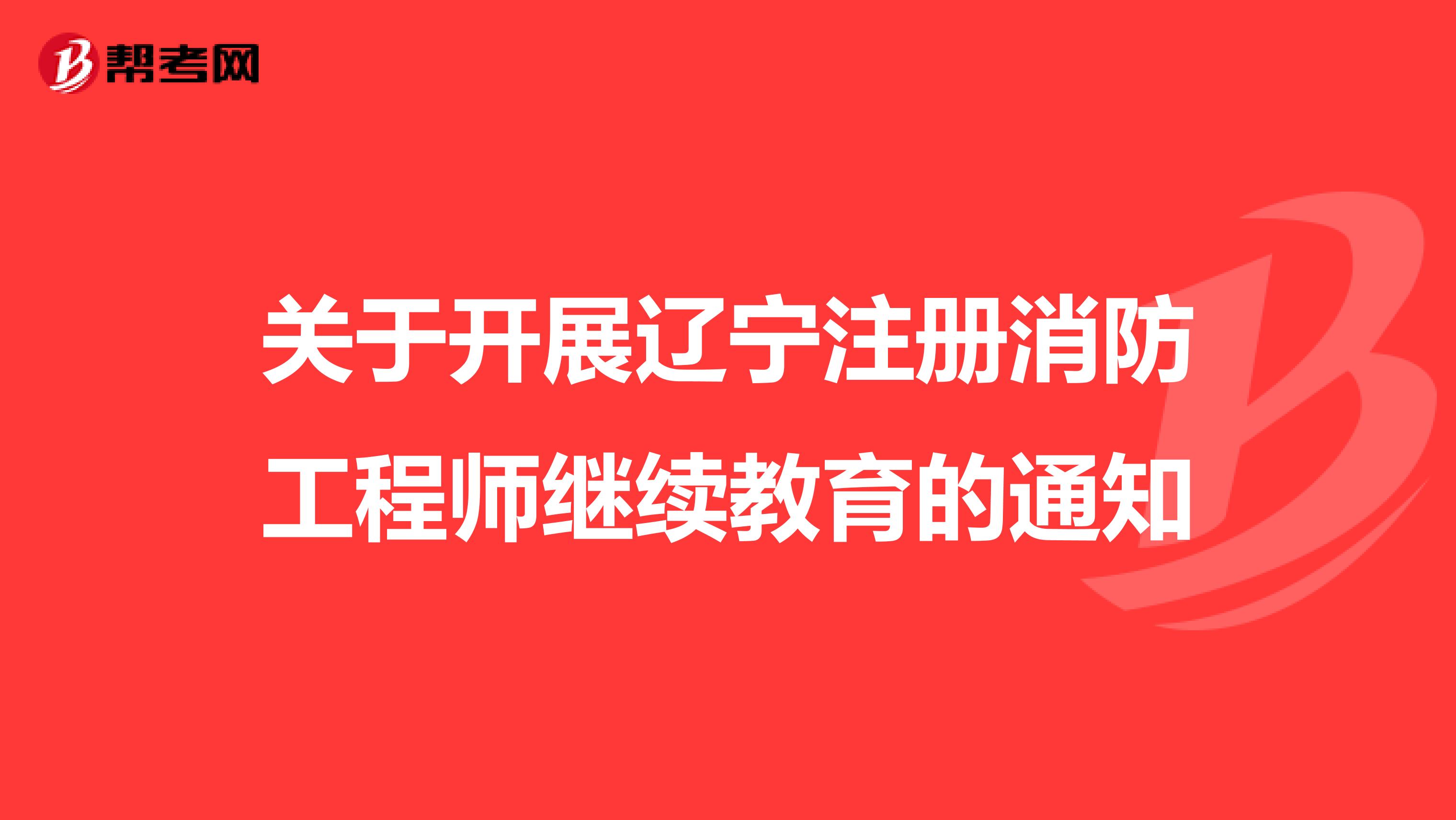 关于开展辽宁注册消防工程师继续教育的通知