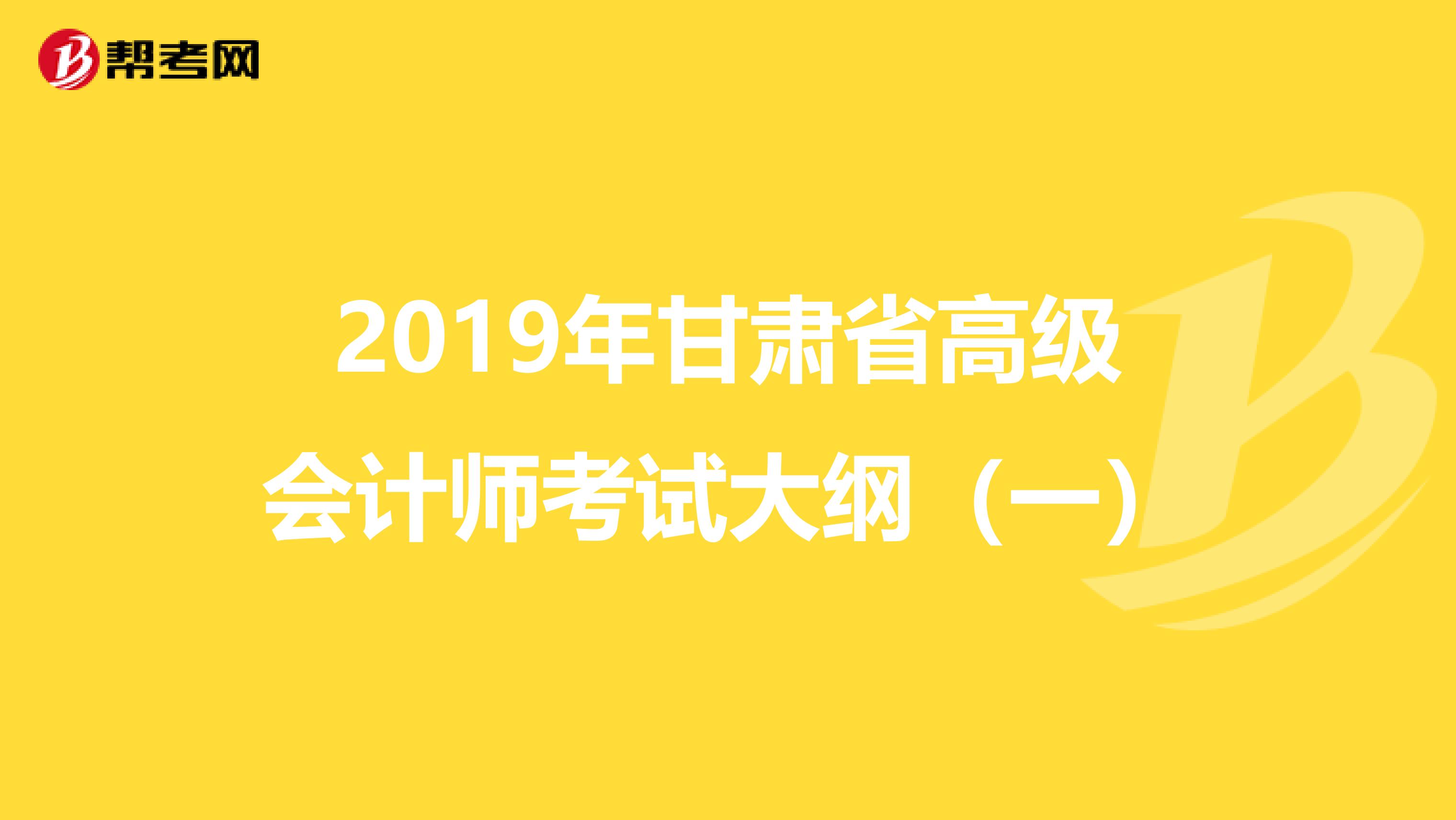 2019年甘肅省高級(jí)會(huì)計(jì)師考試大綱（一）