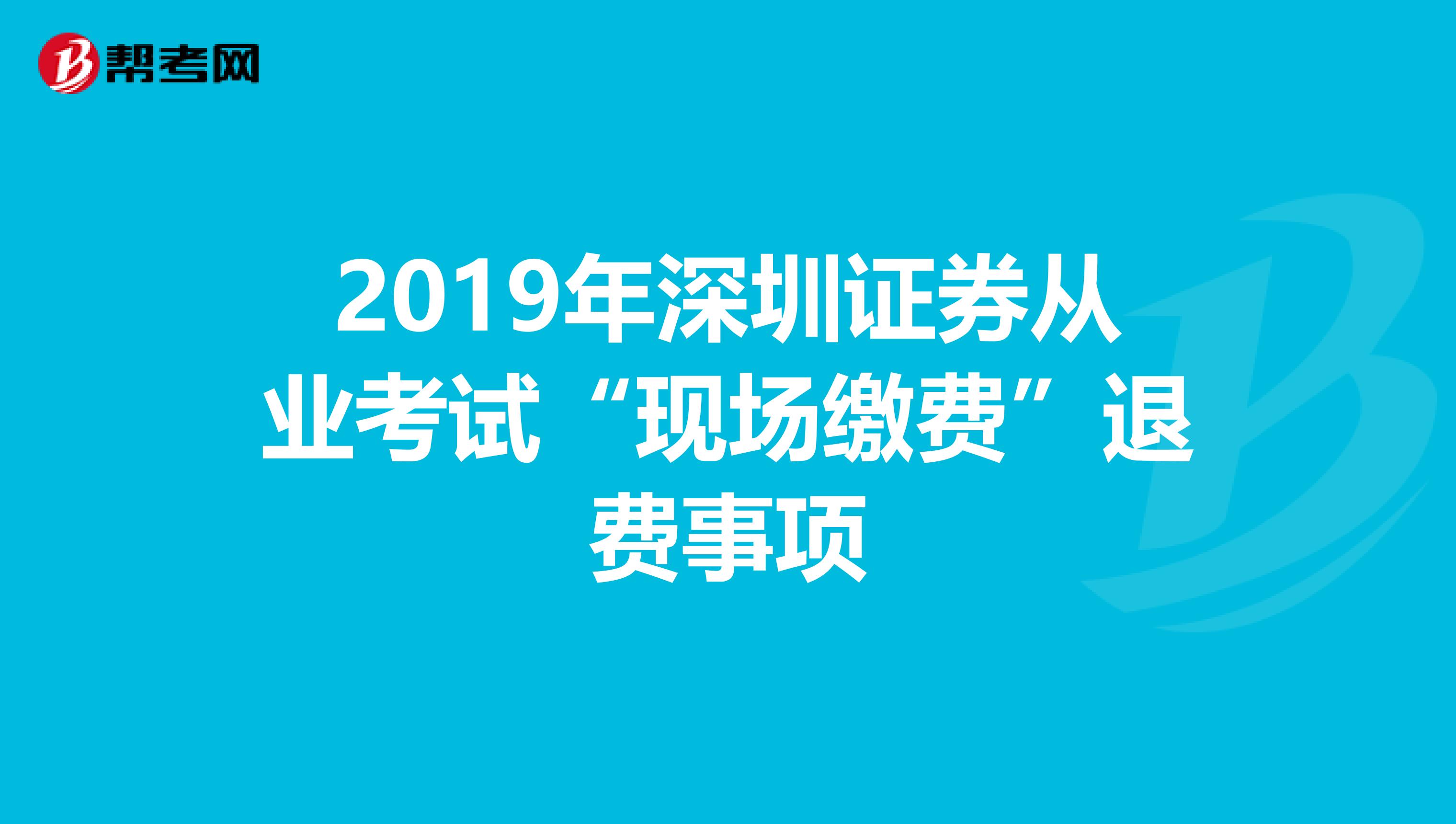 2019年深圳证券从业考试“现场缴费”退费事项