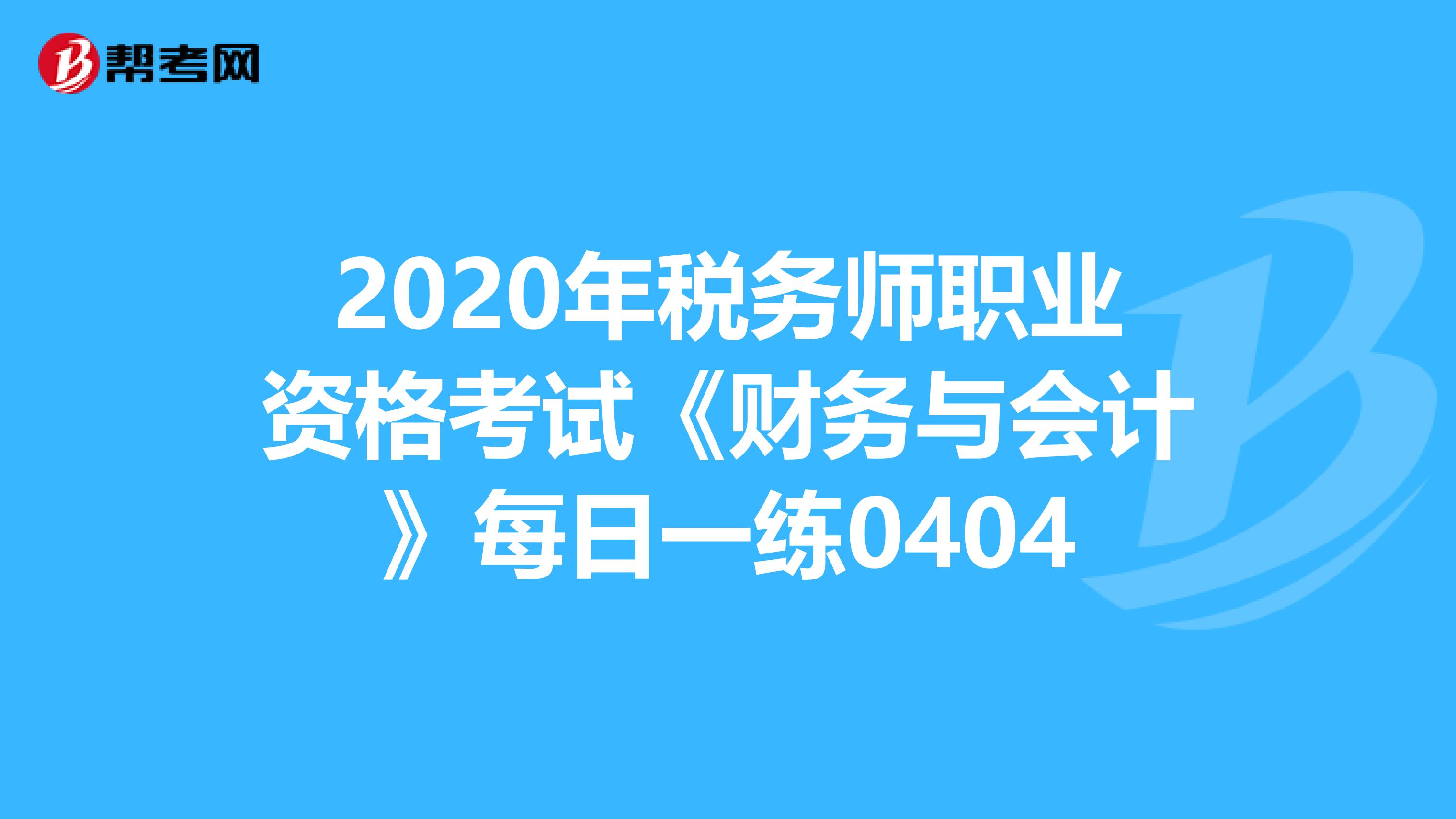 2020年税务师职业资格考试《财务与会计》每日一练0404