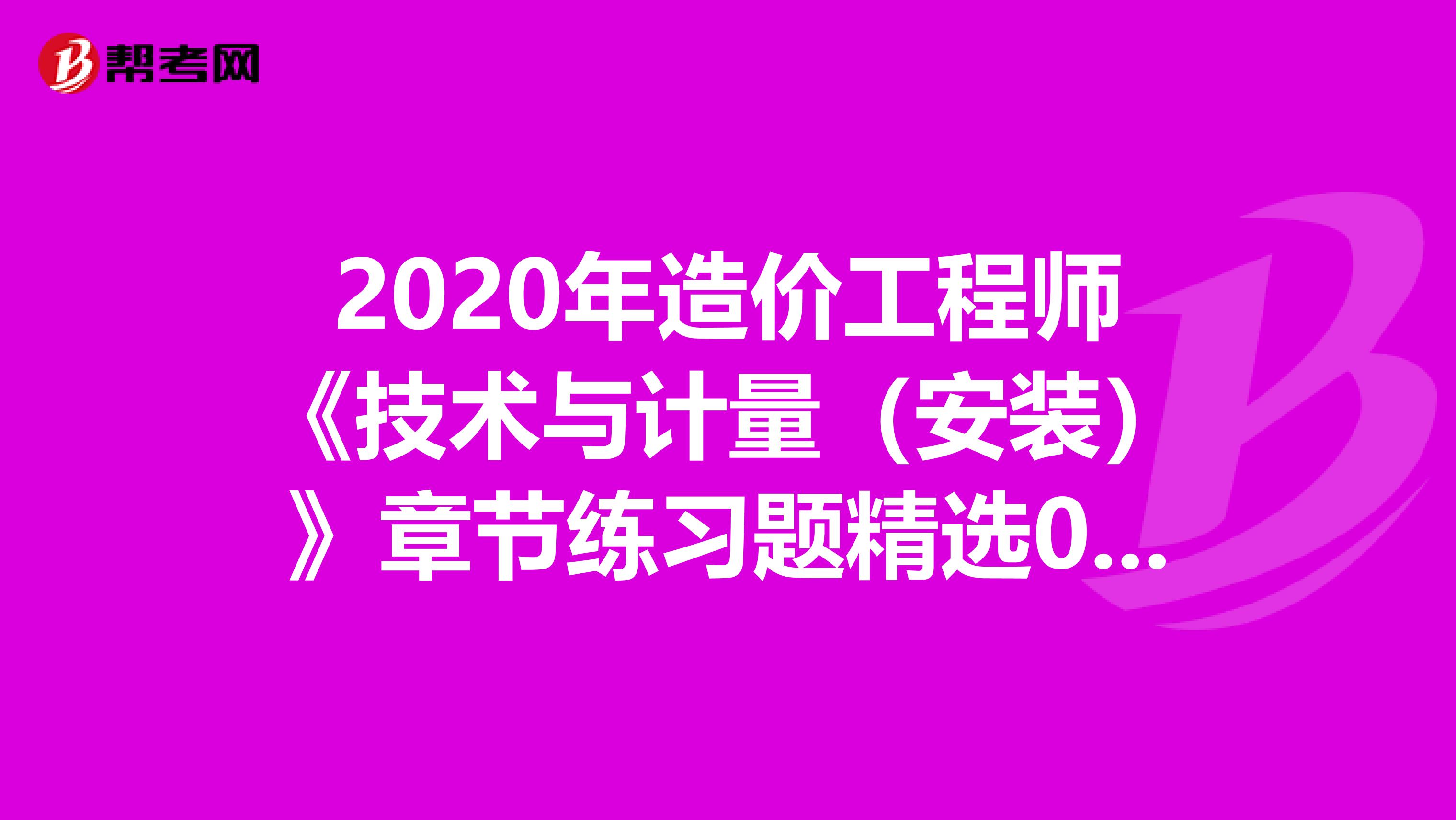 2020年造价工程师《技术与计量（安装）》章节练习题精选0404