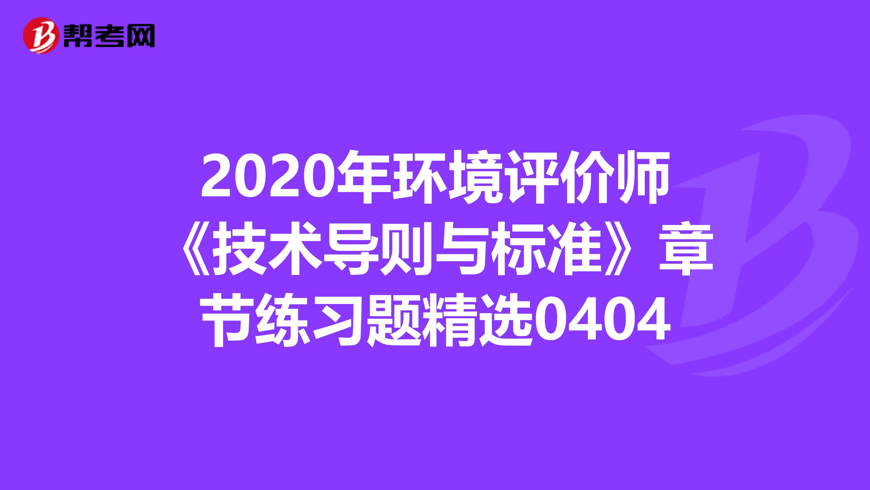 2020年环境评价师《技术导则与标准》章节练习题精选0404
