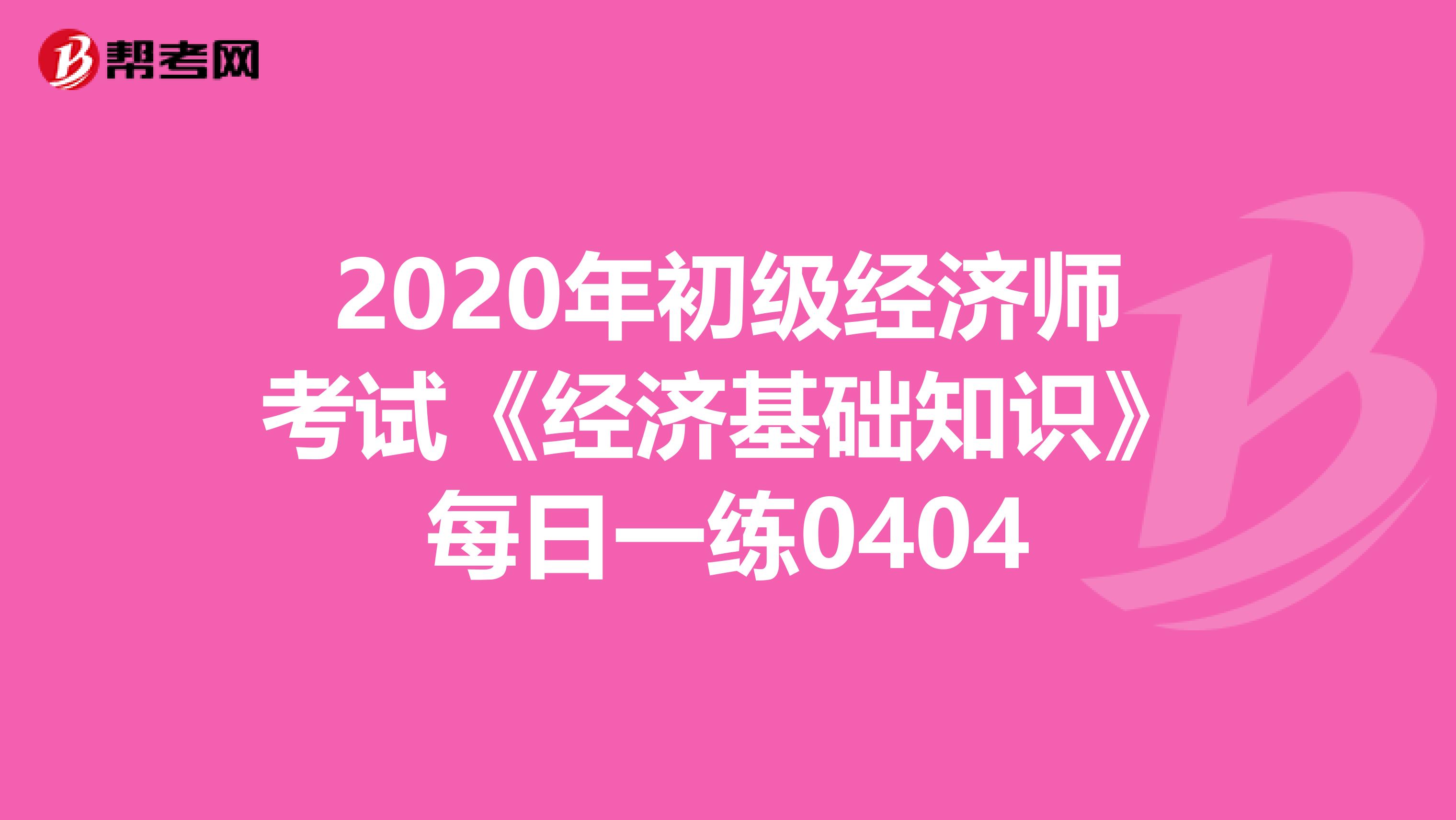 2020年初级经济师考试《经济基础知识》每日一练0404