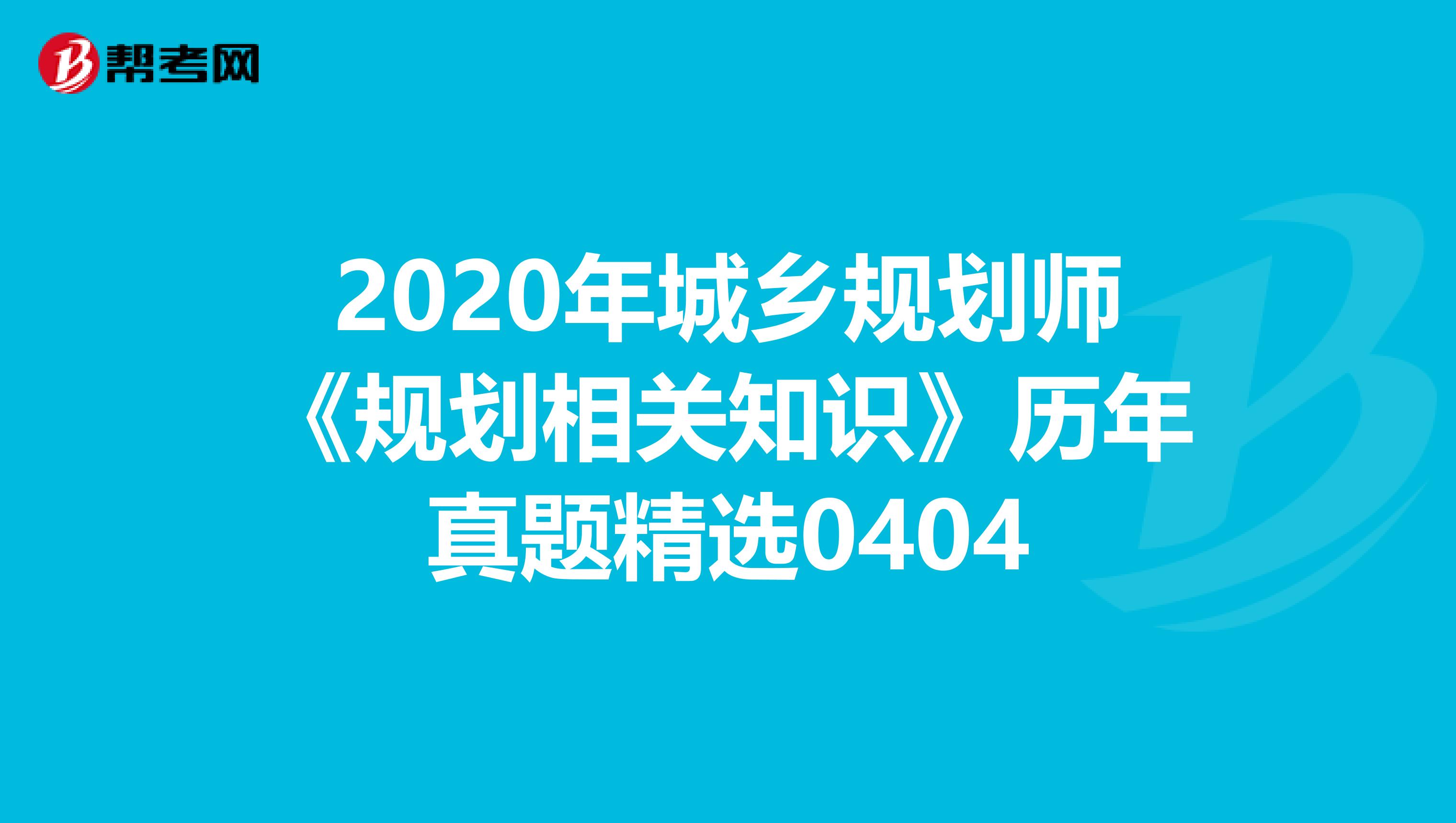 2020年城乡规划师《规划相关知识》历年真题精选0404