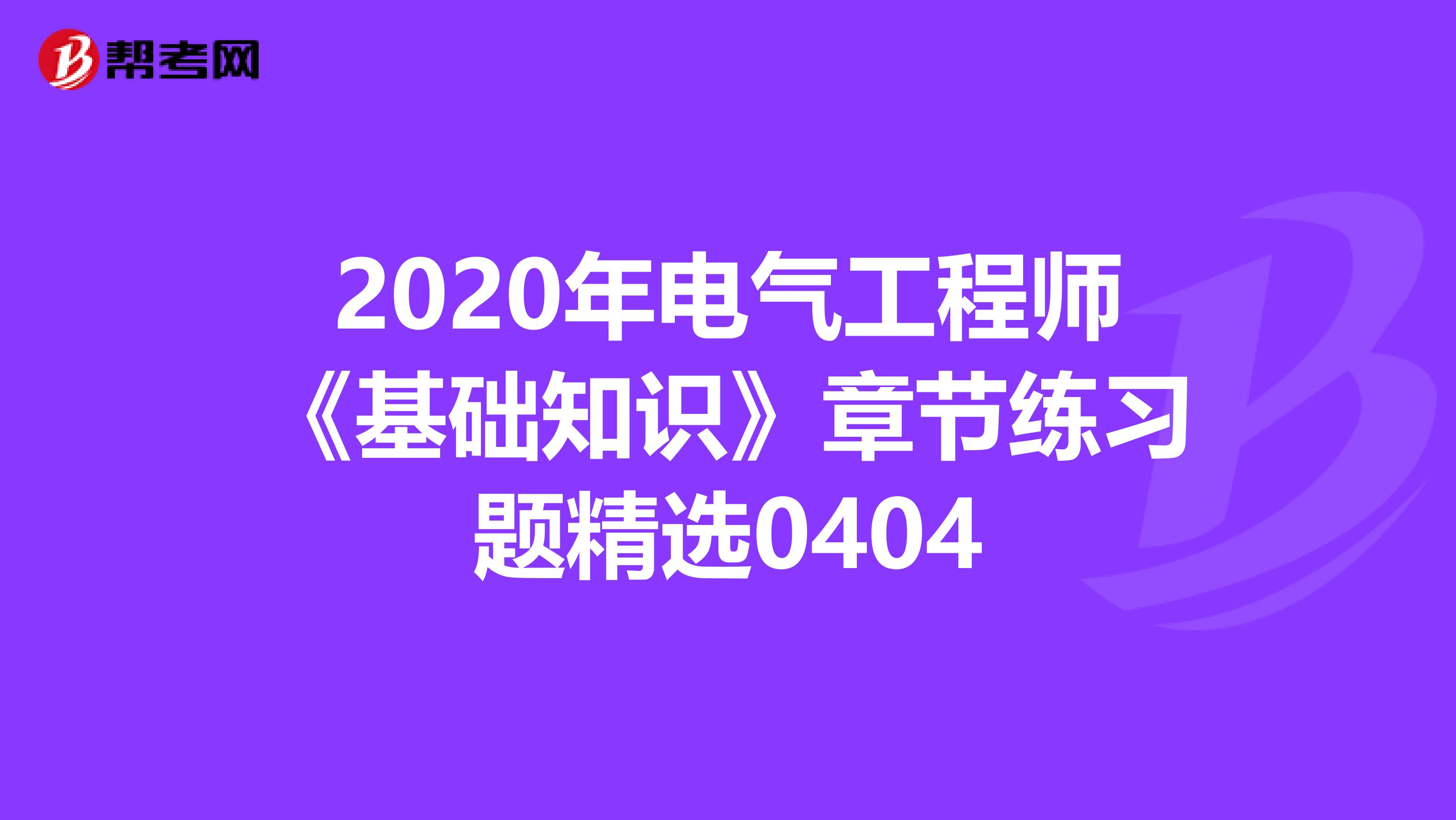 2020年电气工程师《基础知识》章节练习题精选0404