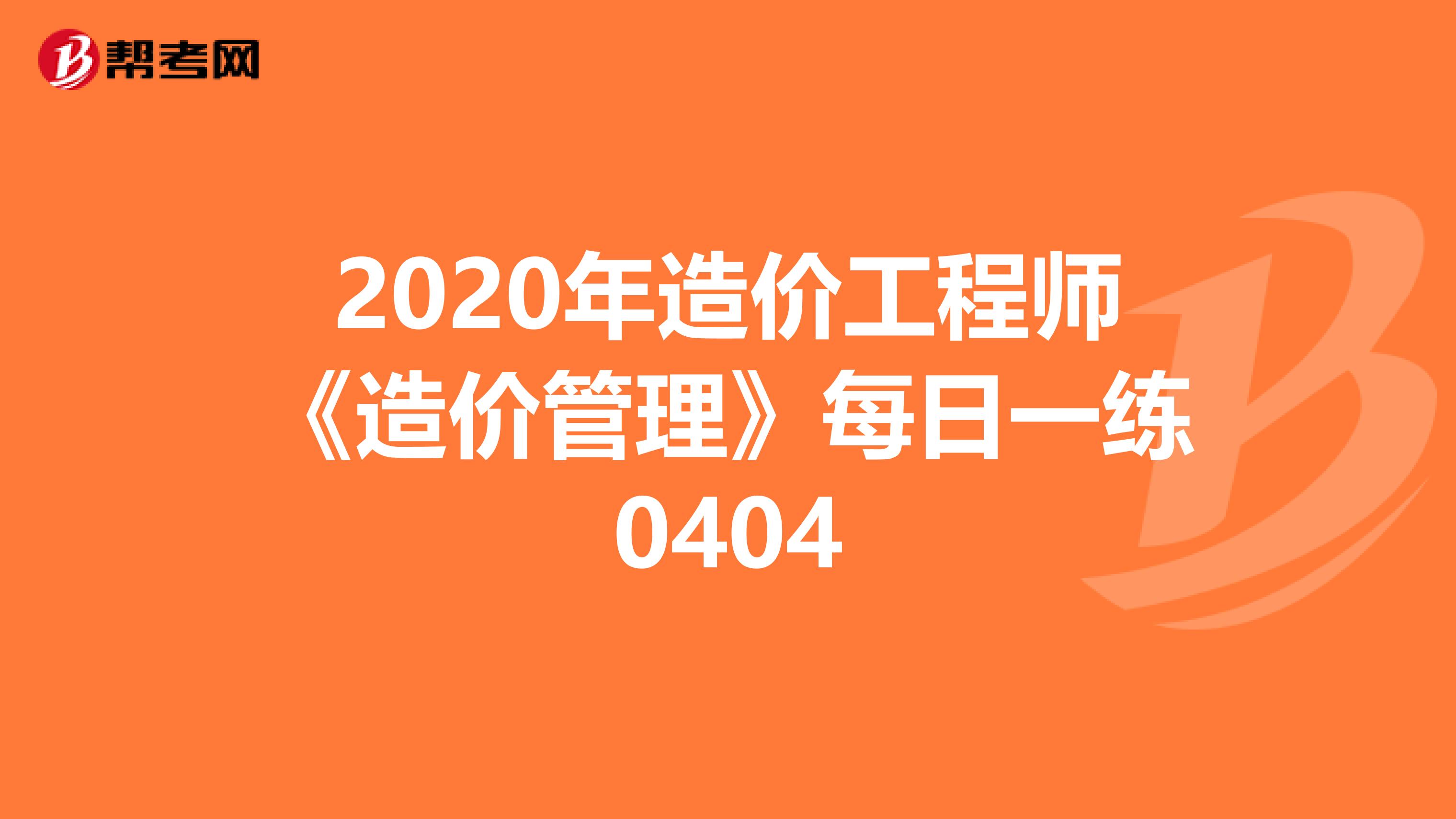 2020年造价工程师《造价管理》每日一练0404