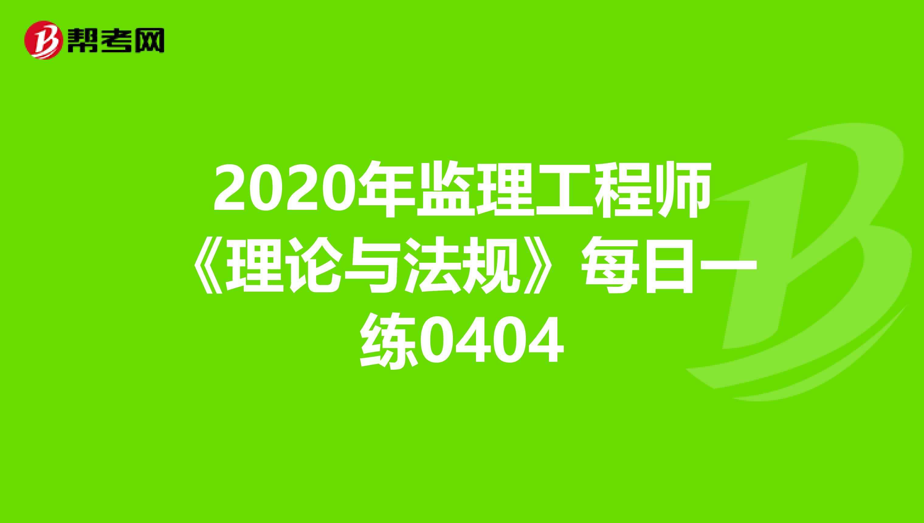 2020年监理工程师《理论与法规》每日一练0404