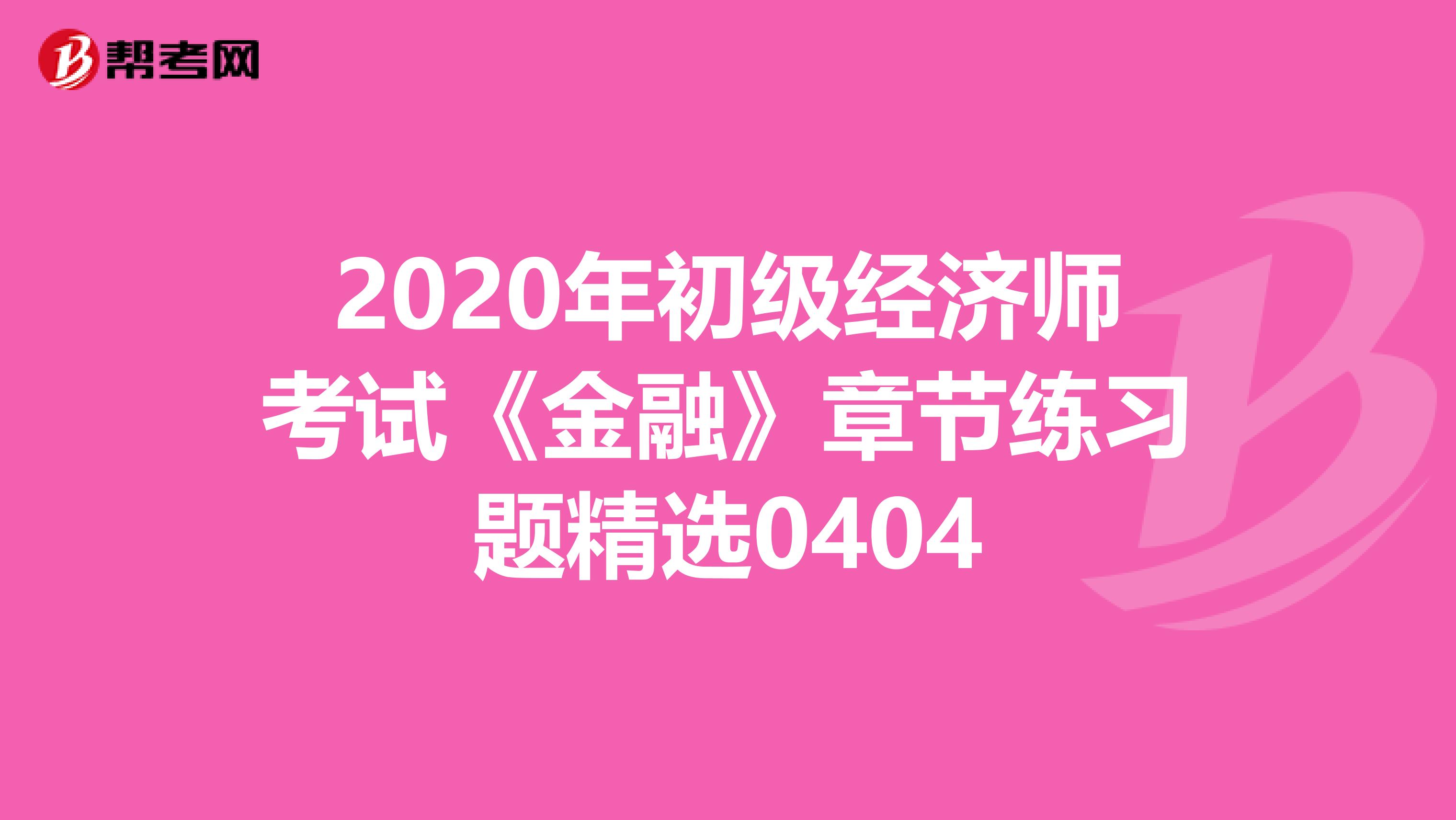 2020年初级经济师考试《金融》章节练习题精选0404