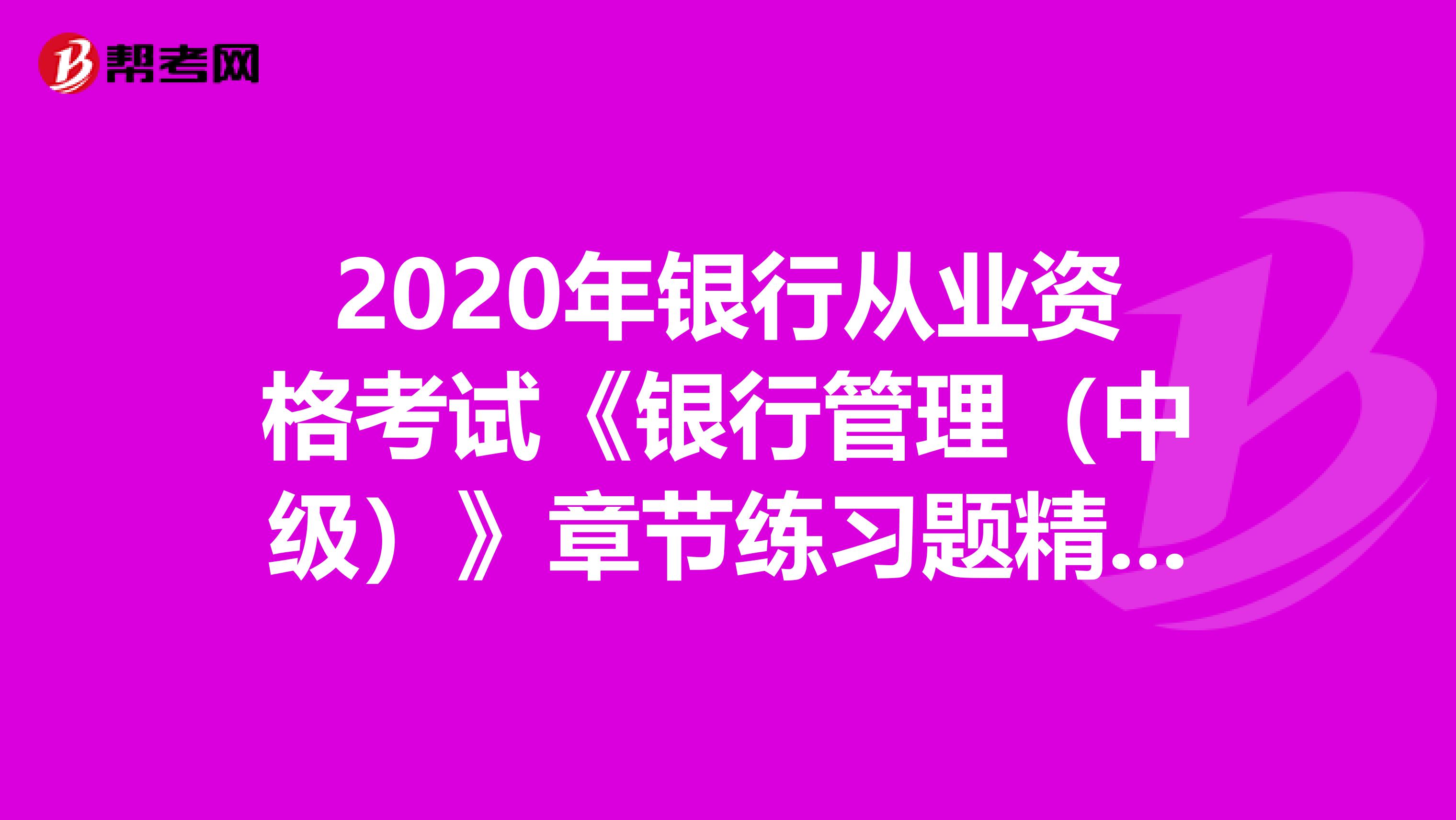 2020年银行从业资格考试《银行管理（中级）》章节练习题精选0404