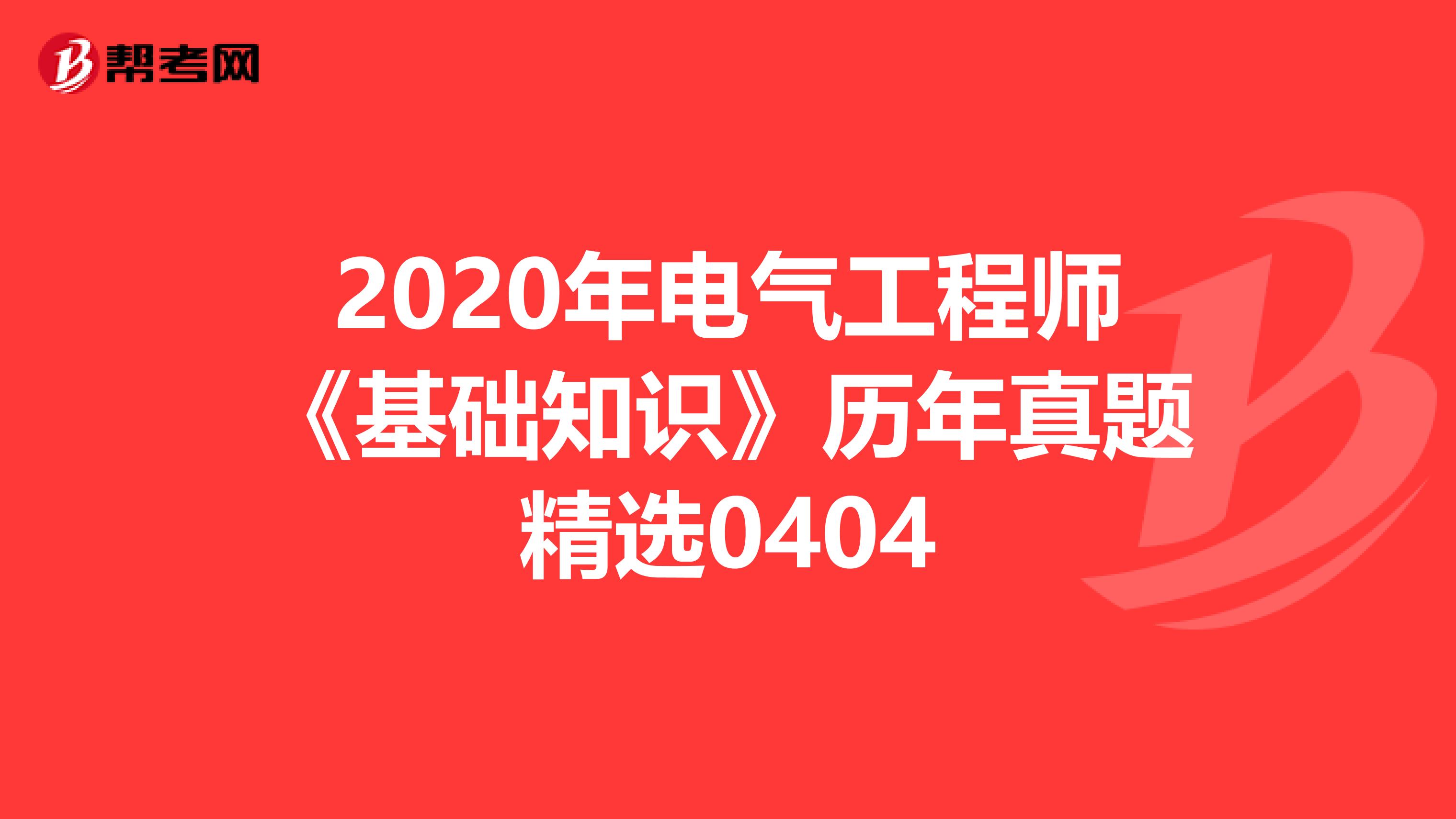 2020年电气工程师《基础知识》历年真题精选0404