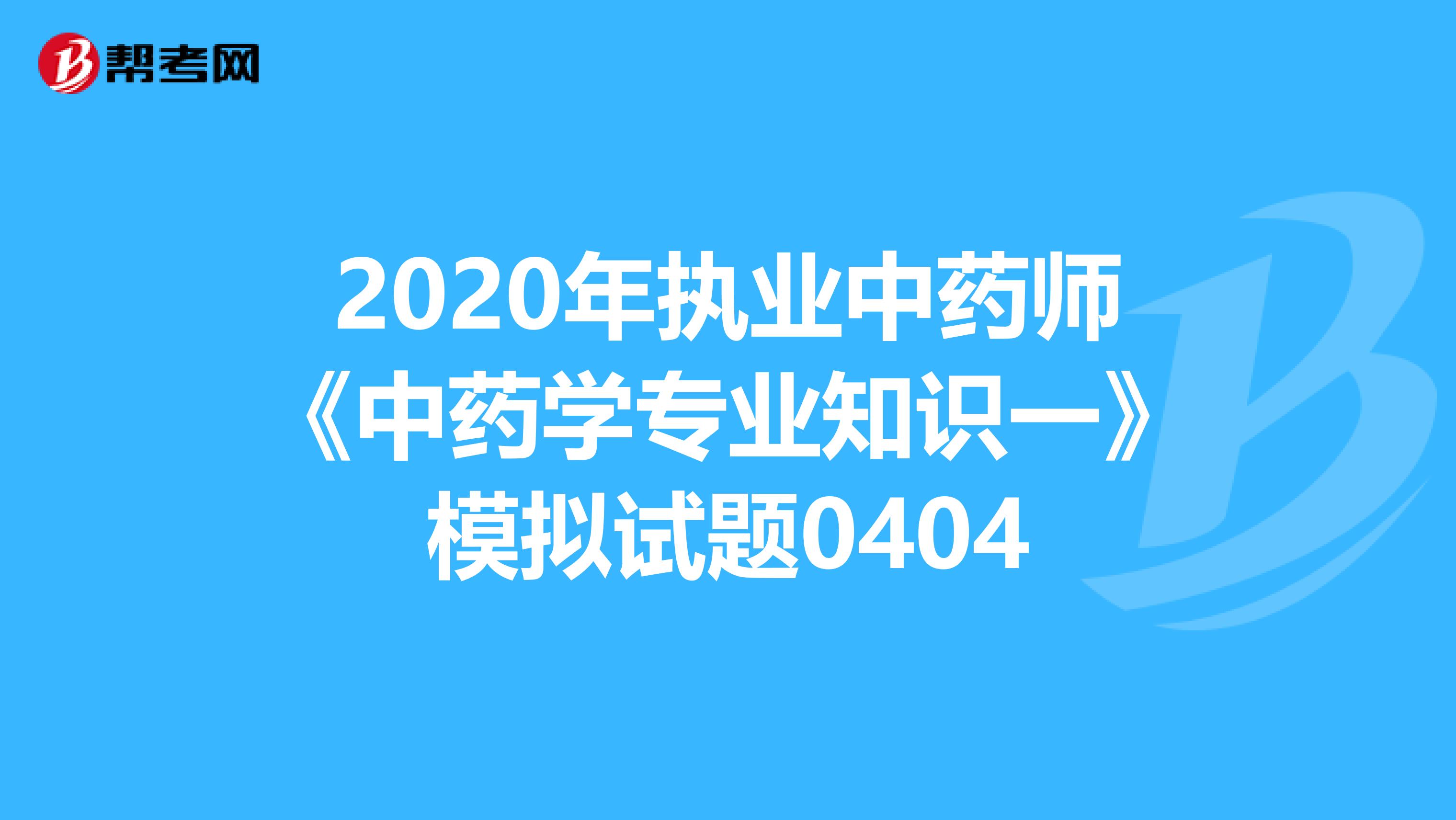 2020年执业中药师《中药学专业知识一》模拟试题0404