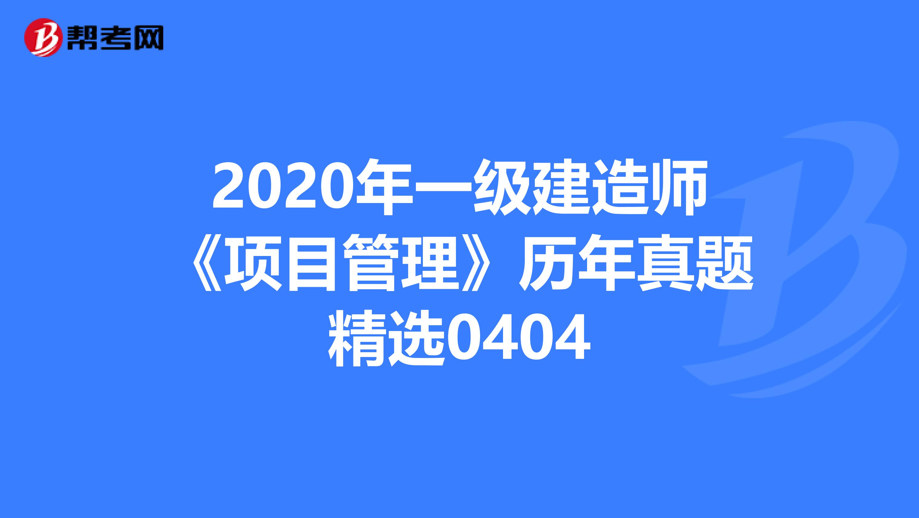 2020年一级建造师《项目管理》历年真题精选0404