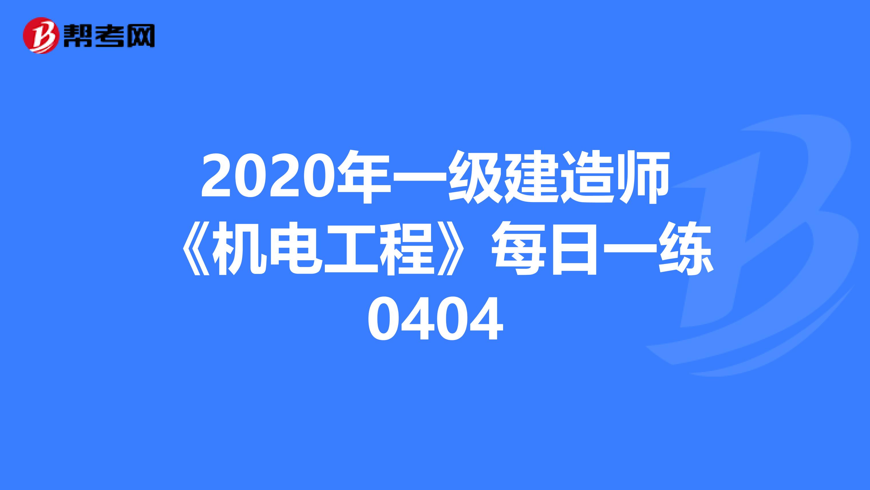 2020年一级建造师《机电工程》每日一练0404