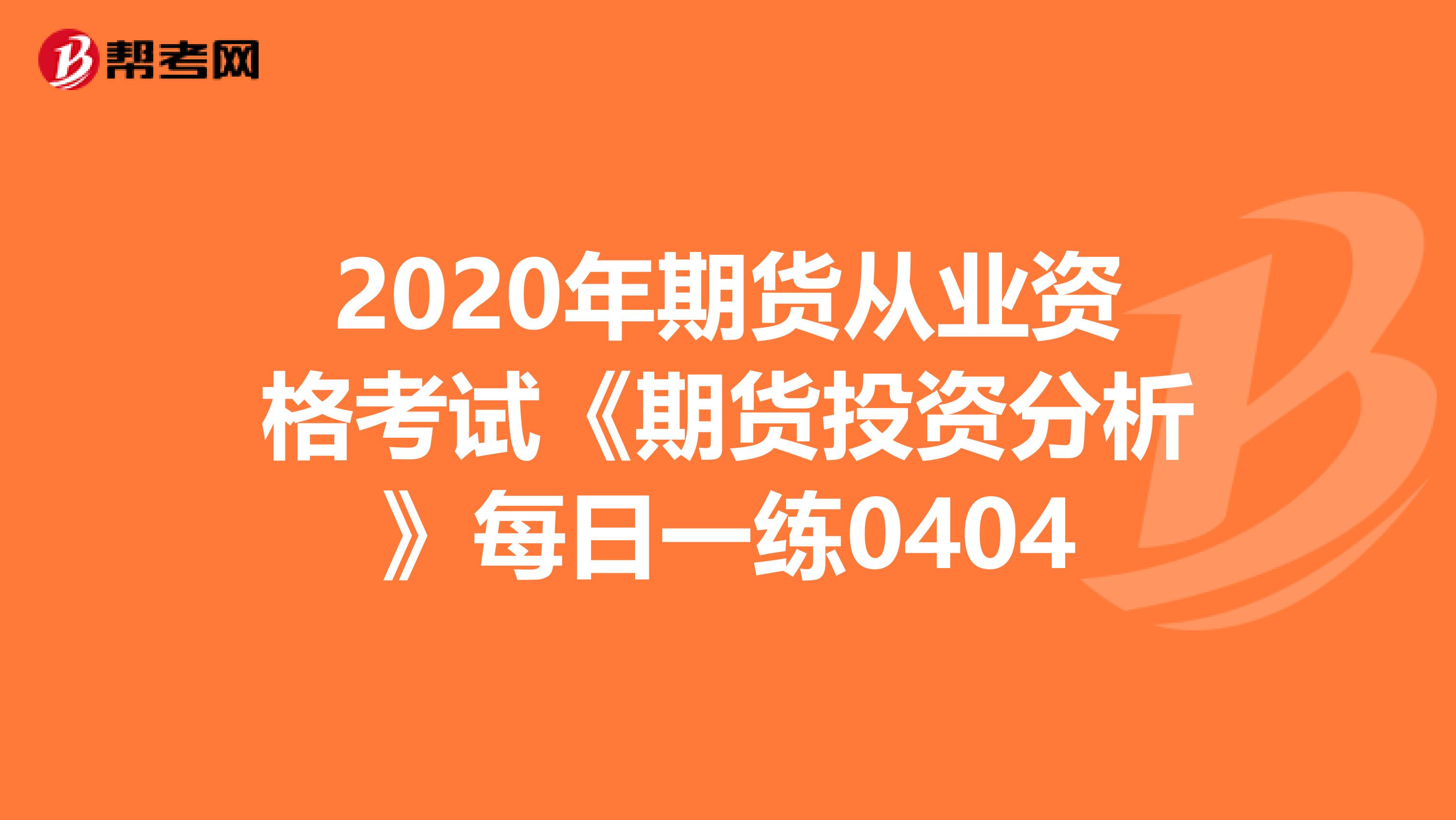 2020年期货从业资格考试《期货投资分析》每日一练0404