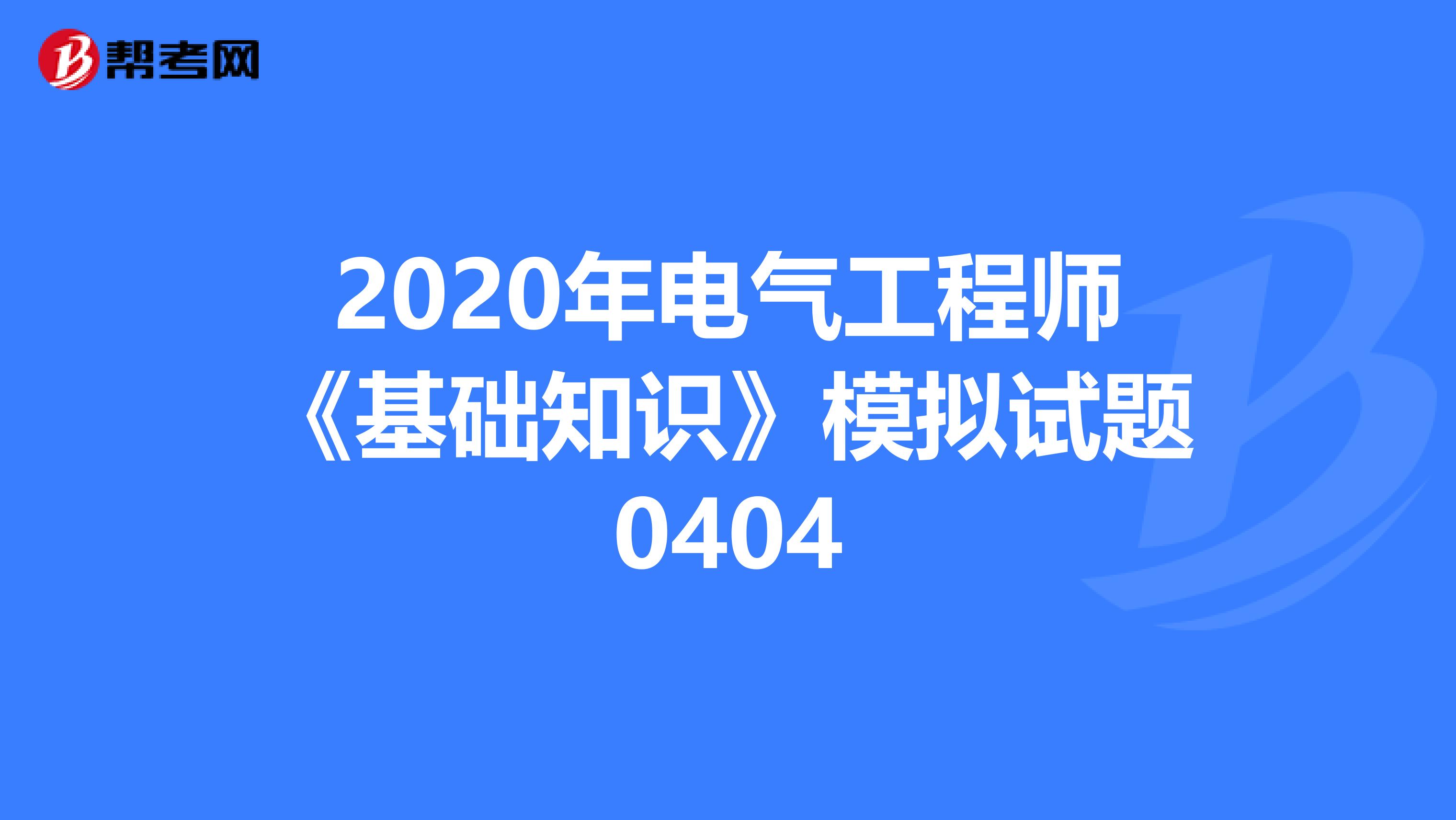 2020年电气工程师《基础知识》模拟试题0404