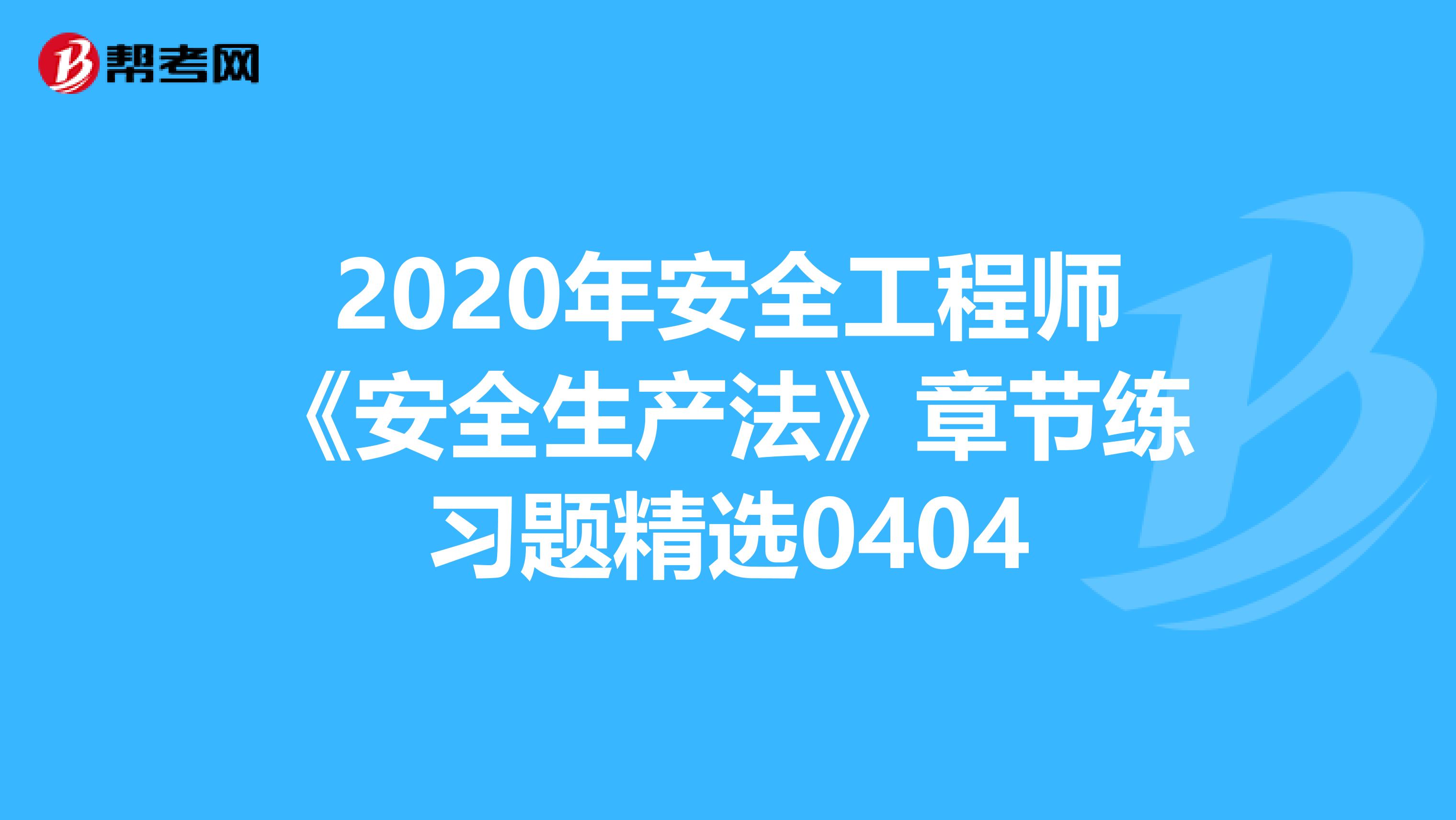 2020年安全工程师《安全生产法》章节练习题精选0404