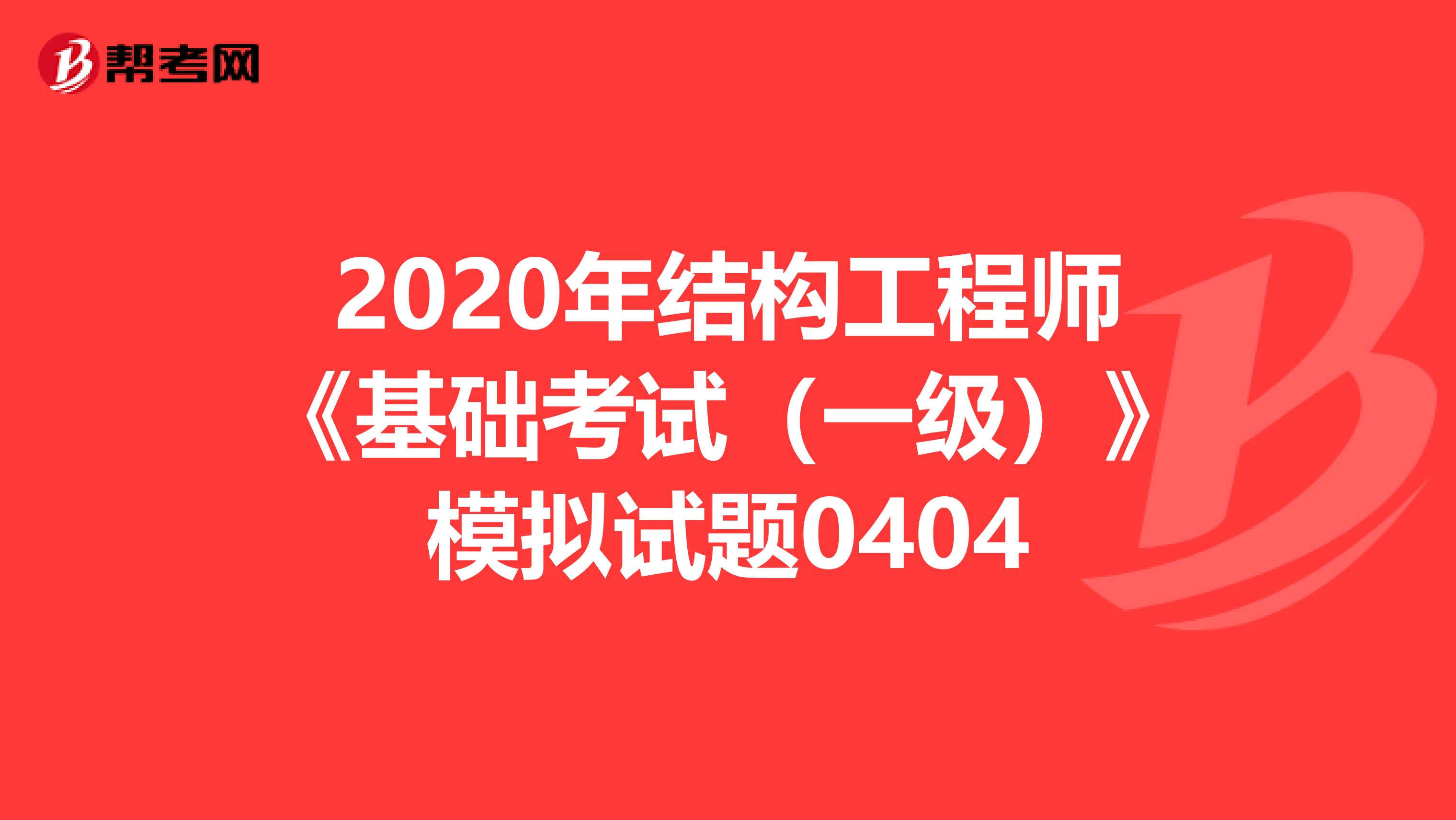 2020年结构工程师《基础考试（一级）》模拟试题0404